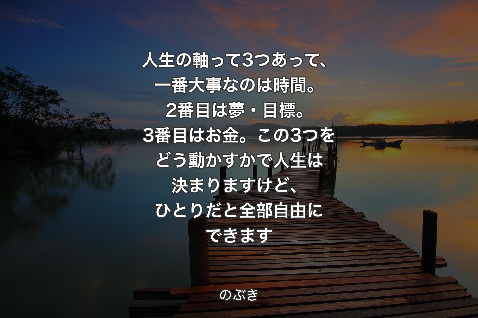 【背景3】人生の軸って3つあって、一番大事なのは時間。2番目は夢・目標。3番目はお金。この3つをどう動かすかで人生は決まりますけど、ひとりだと全部自由にできます - のぶき