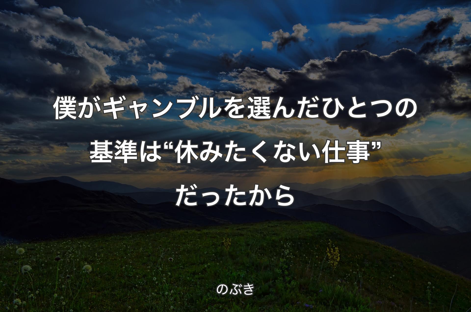 僕がギャンブルを選んだひとつの基準は“休みたくない仕事”だったから - のぶき