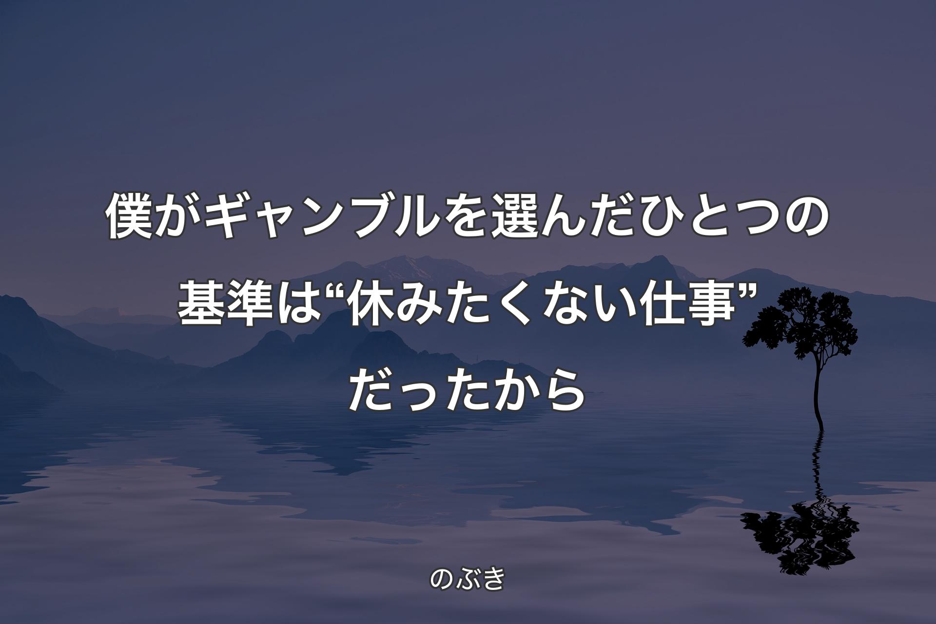 【背景4】僕がギャンブルを選んだひとつの基準は“休みたくない仕事”だったから - のぶき