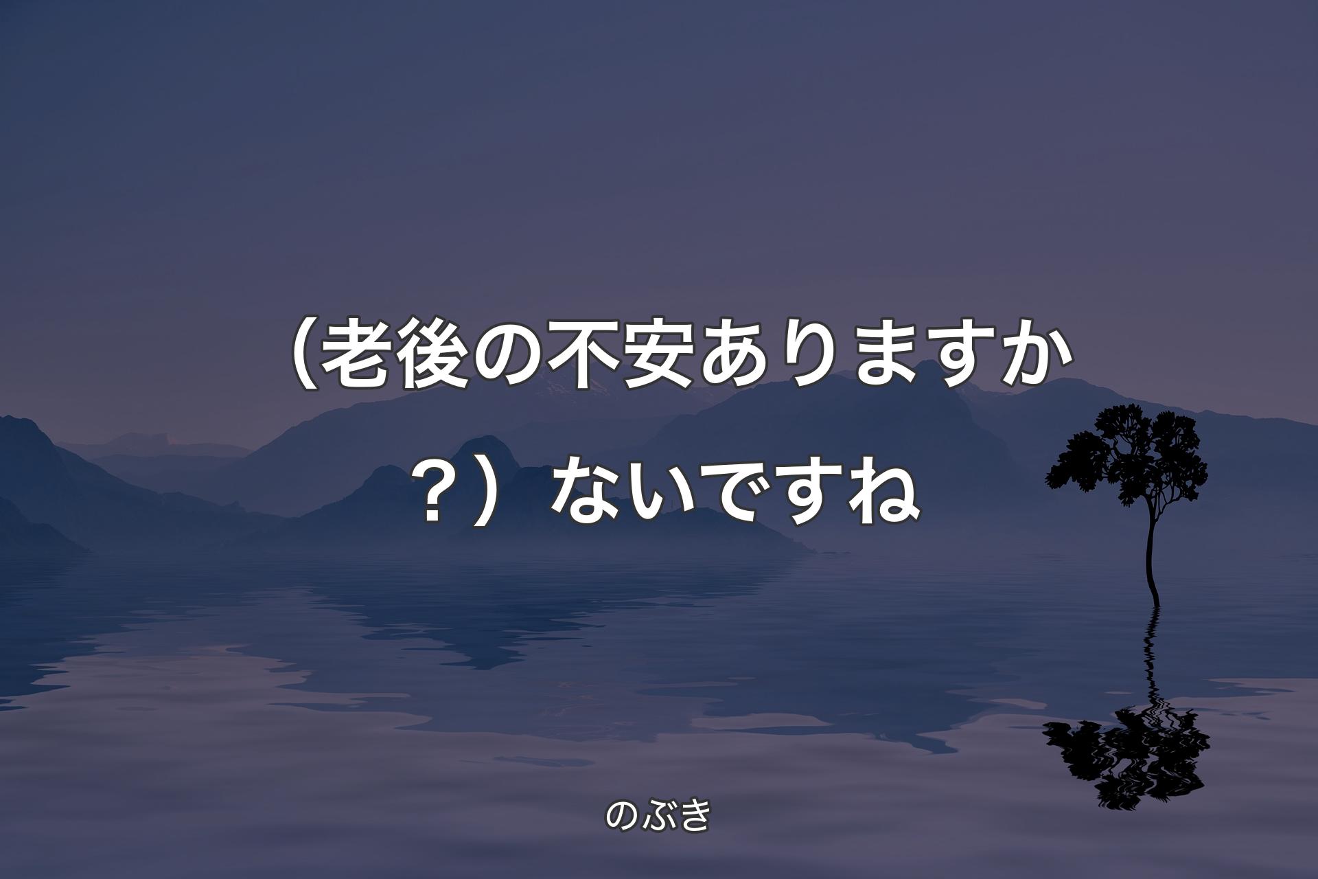 【背景4】（老後の不安ありますか？）ないですね - のぶき