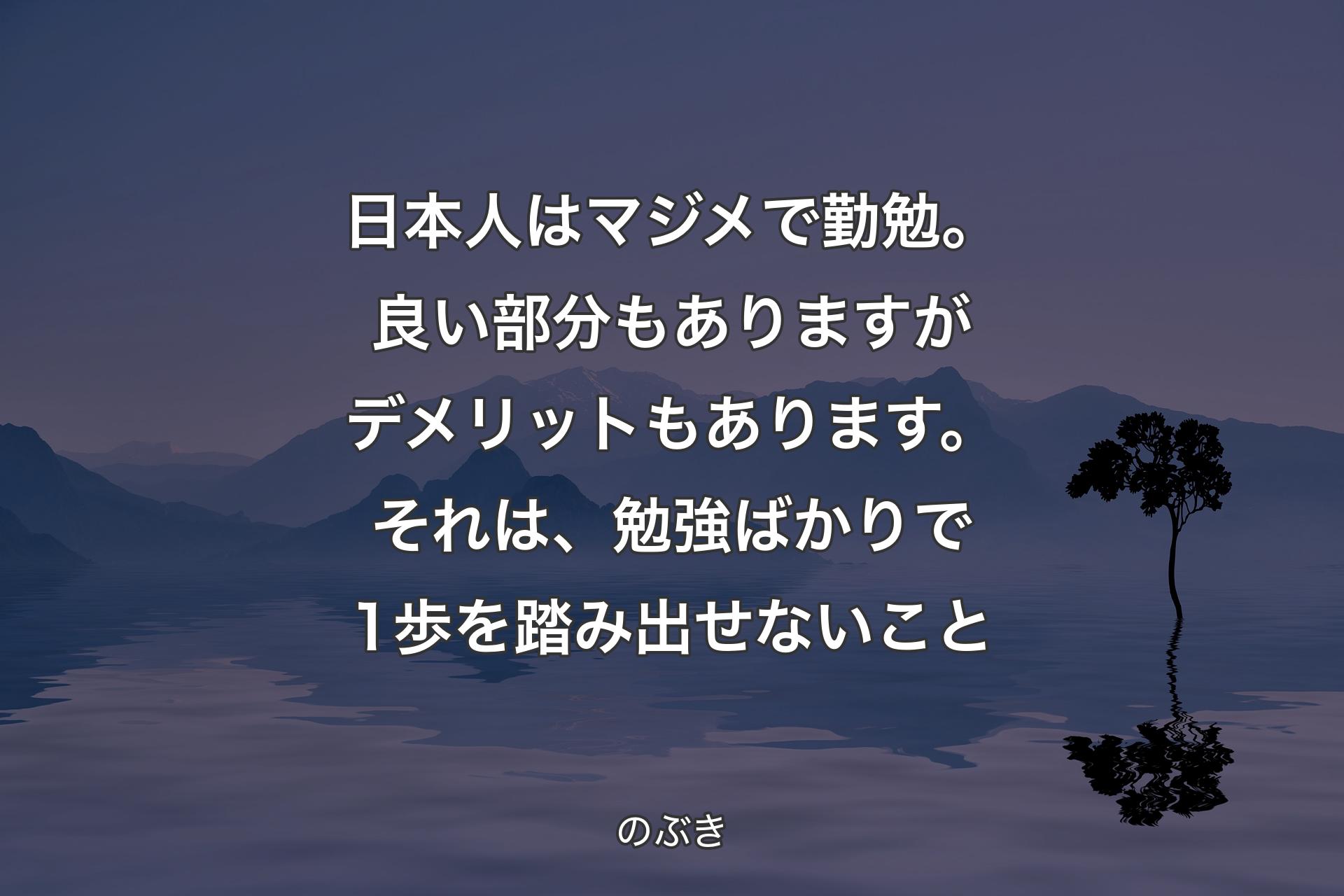 【背景4】日本人はマジメで勤勉。良い部分もありますがデメリットもあります。それは、勉強ばかりで1歩を踏み出せないこと - のぶき