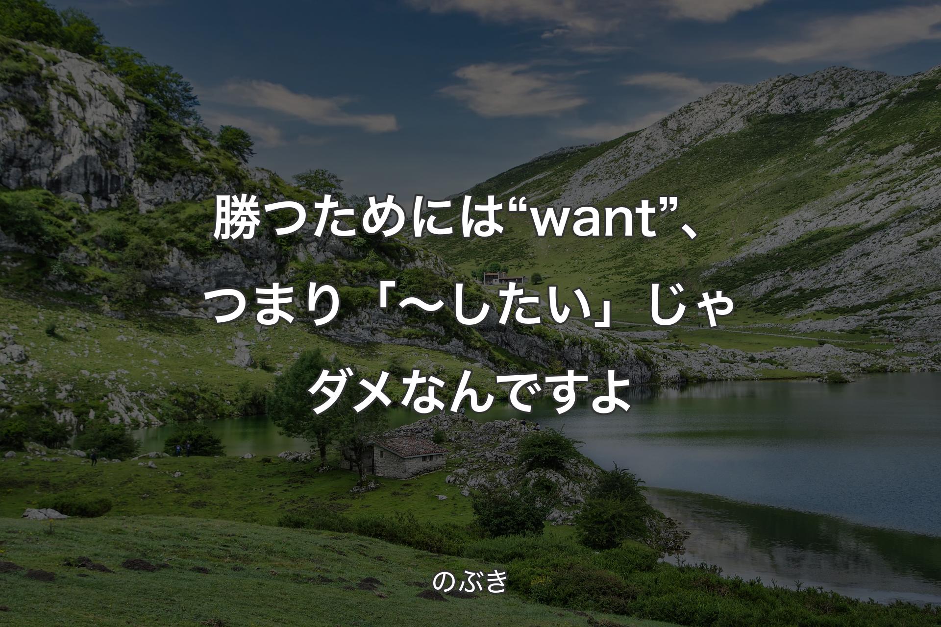 勝つためには“want”、つまり「～したい」じゃダメなんですよ - のぶき