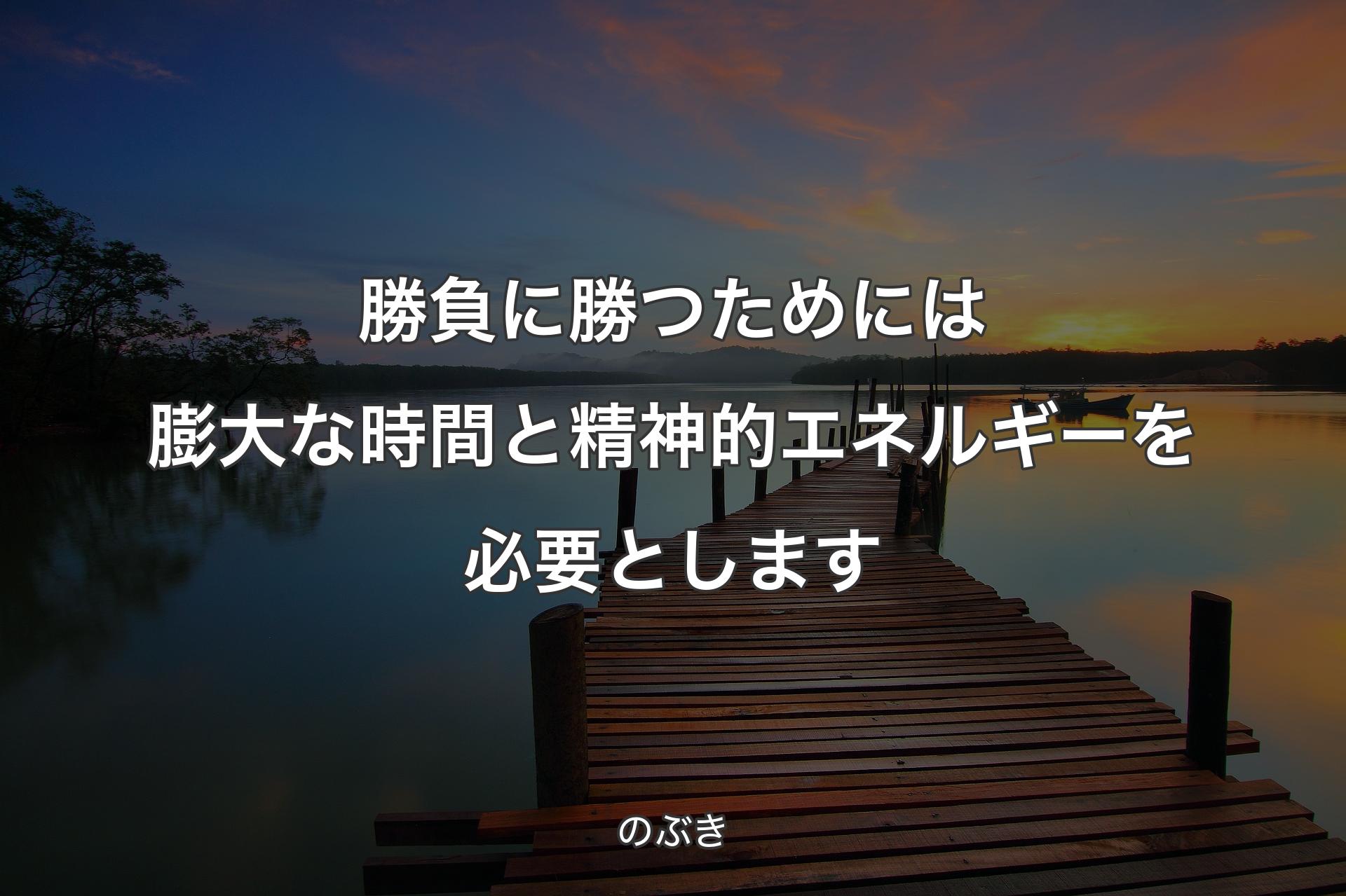 【背景3】勝負に勝つためには膨大な時間と精神的エネルギーを必要とします - のぶき