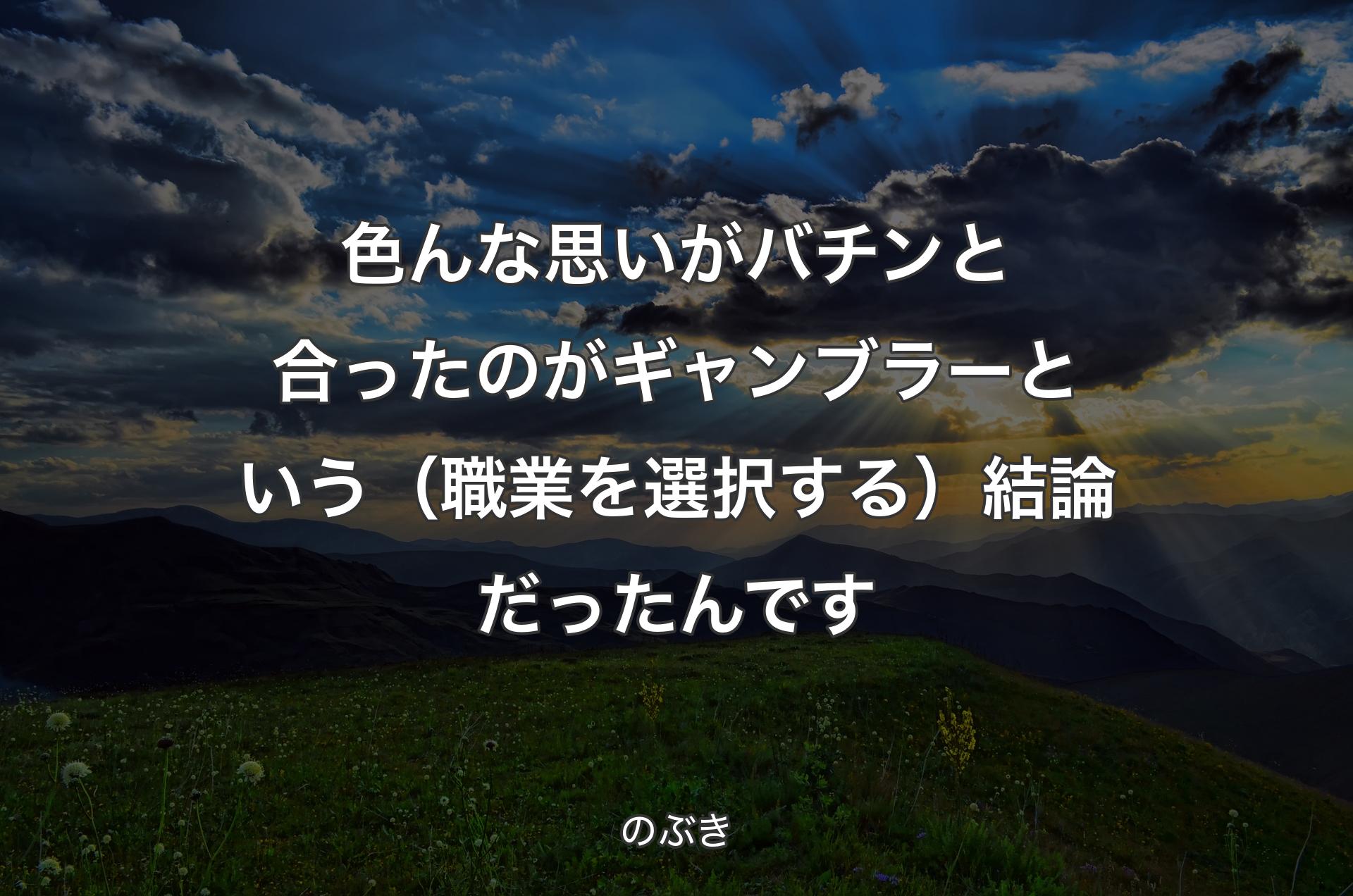 色んな思いがバチンと合ったのがギャンブラーという（職��業を選択する）結論だったんです - のぶき