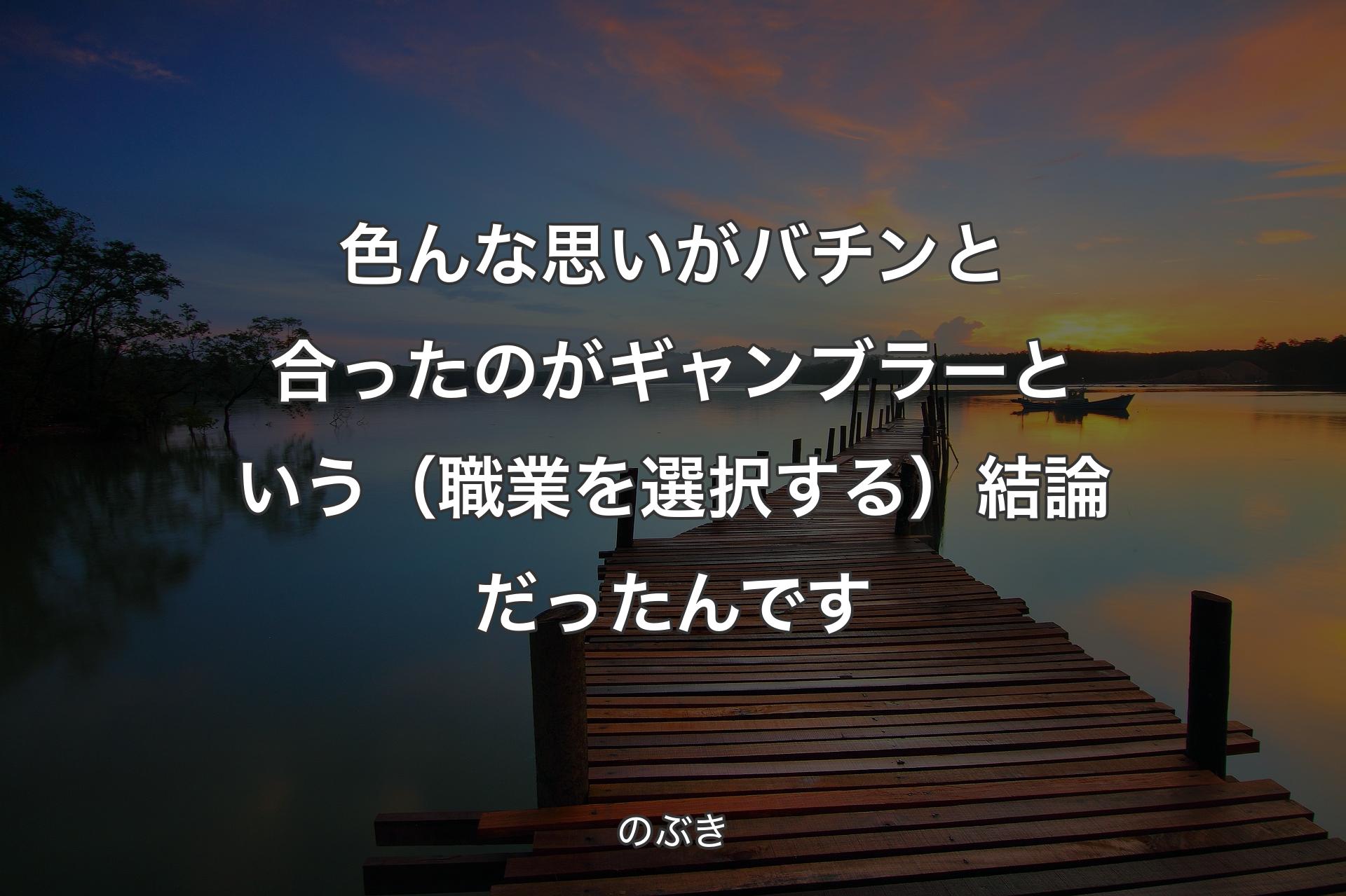 色んな思いがバチンと合ったのがギャンブラーという（職業を選択する）結論だったんです - のぶき