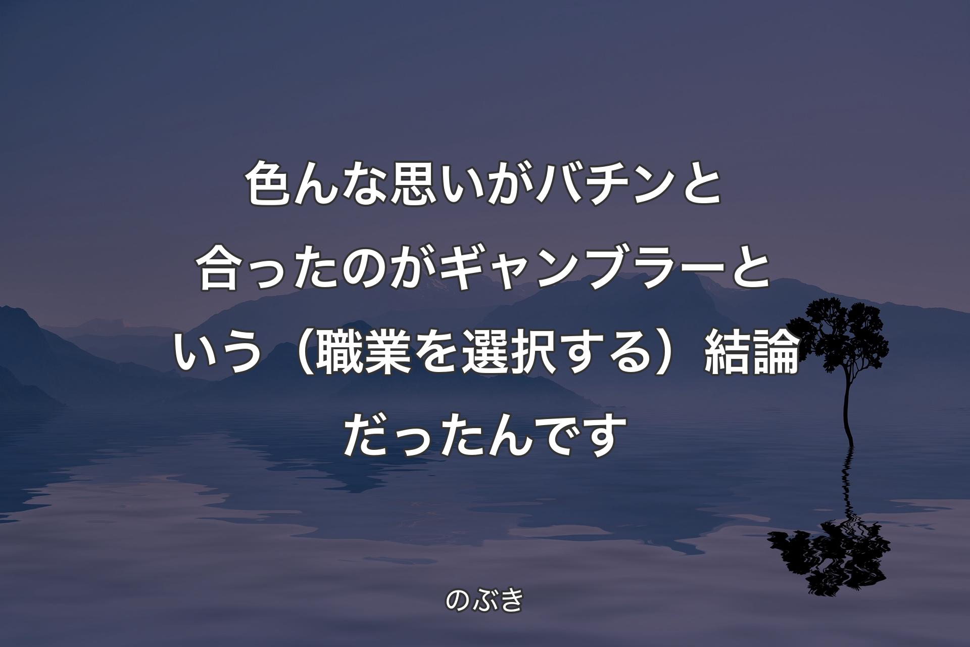 色んな思いがバチンと合ったのがギャンブラーという（職業を選択する）結論だったんです - のぶき