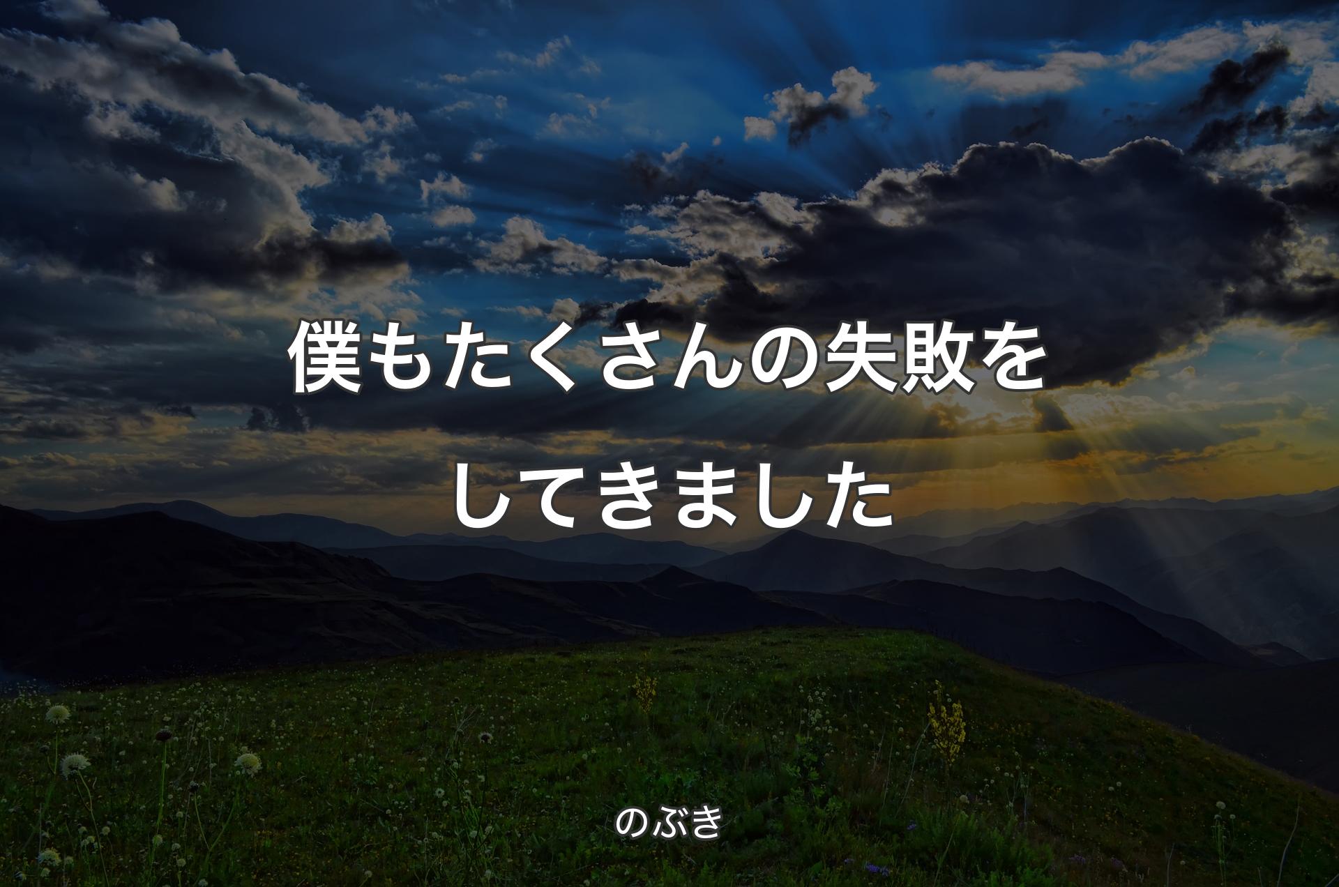 僕もたくさんの失敗をしてきました - のぶき