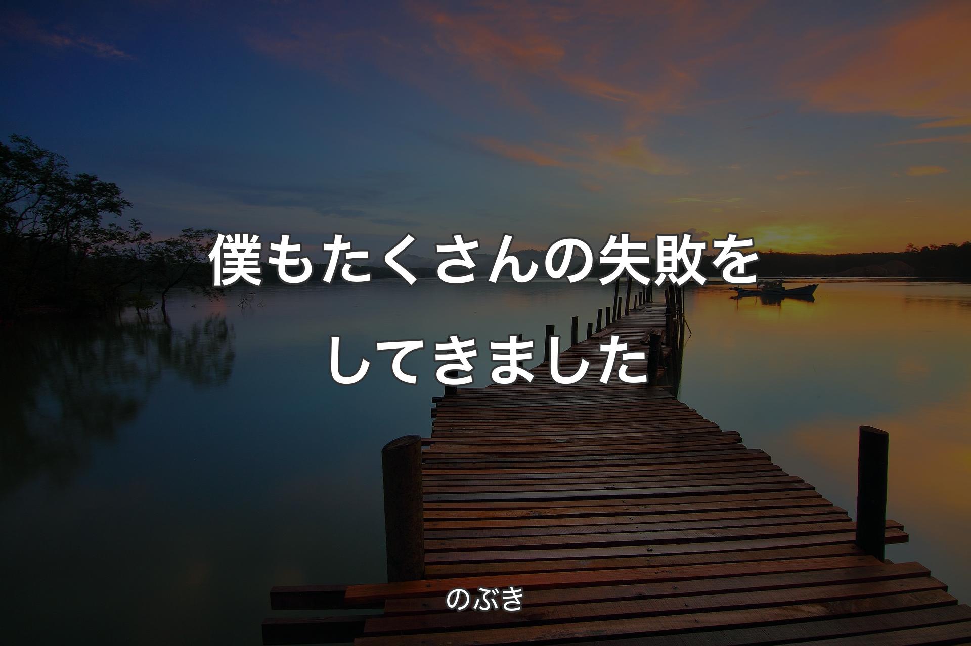 僕もたくさんの失敗をしてきました - のぶき