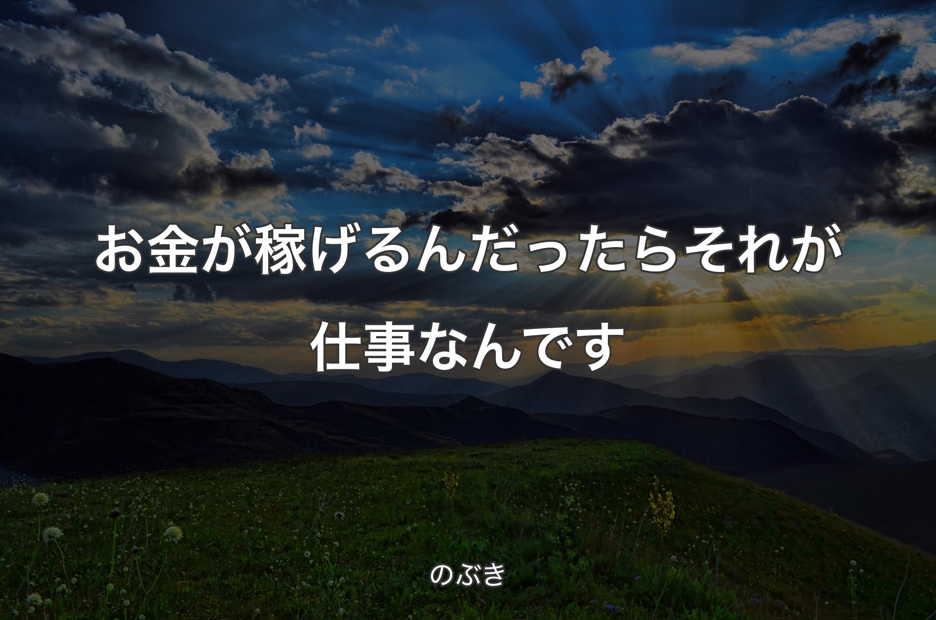 お金が稼げるんだったらそれが仕事なんです - のぶき