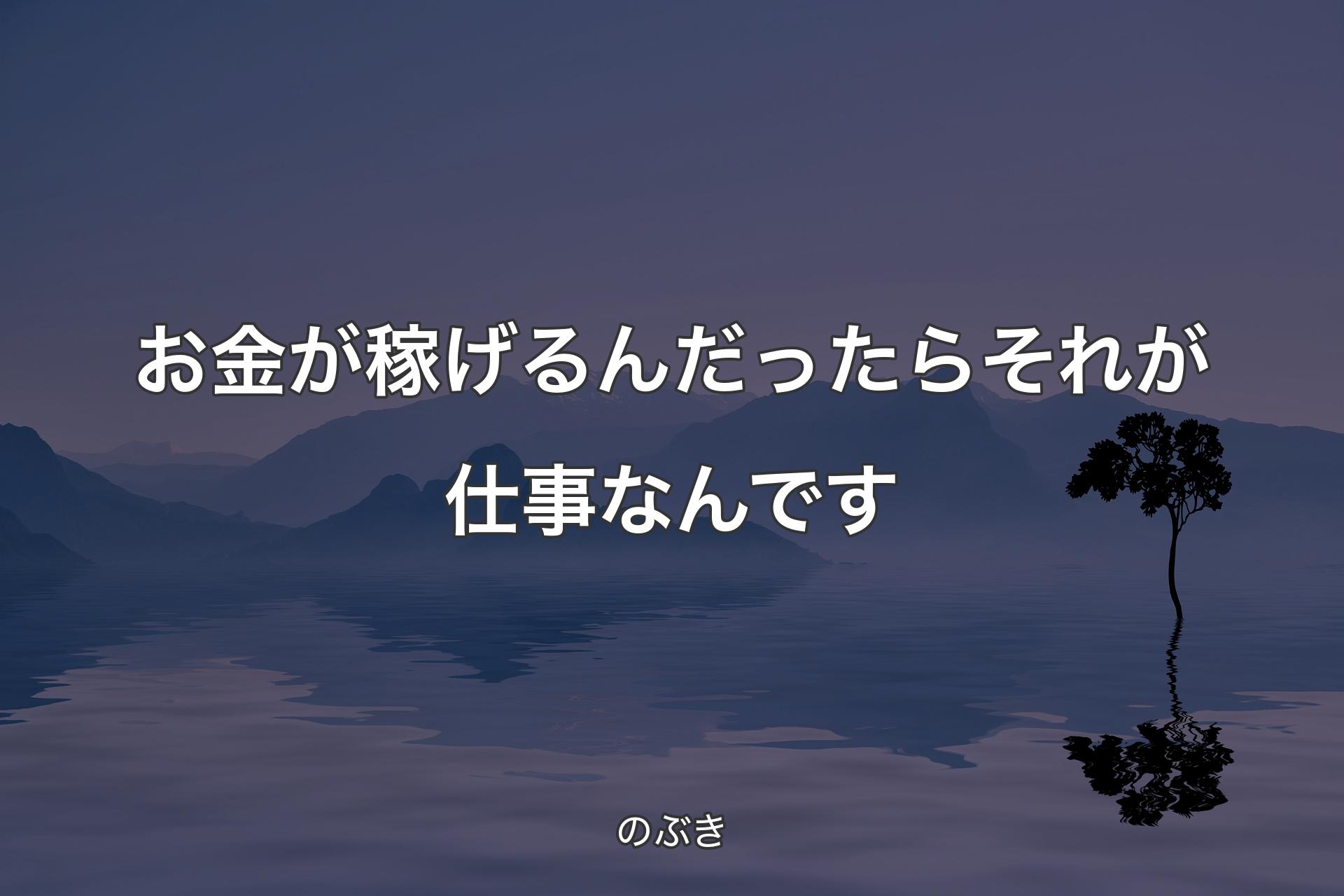 【背景4】お金が稼げるんだったらそれが仕事なんです - のぶき