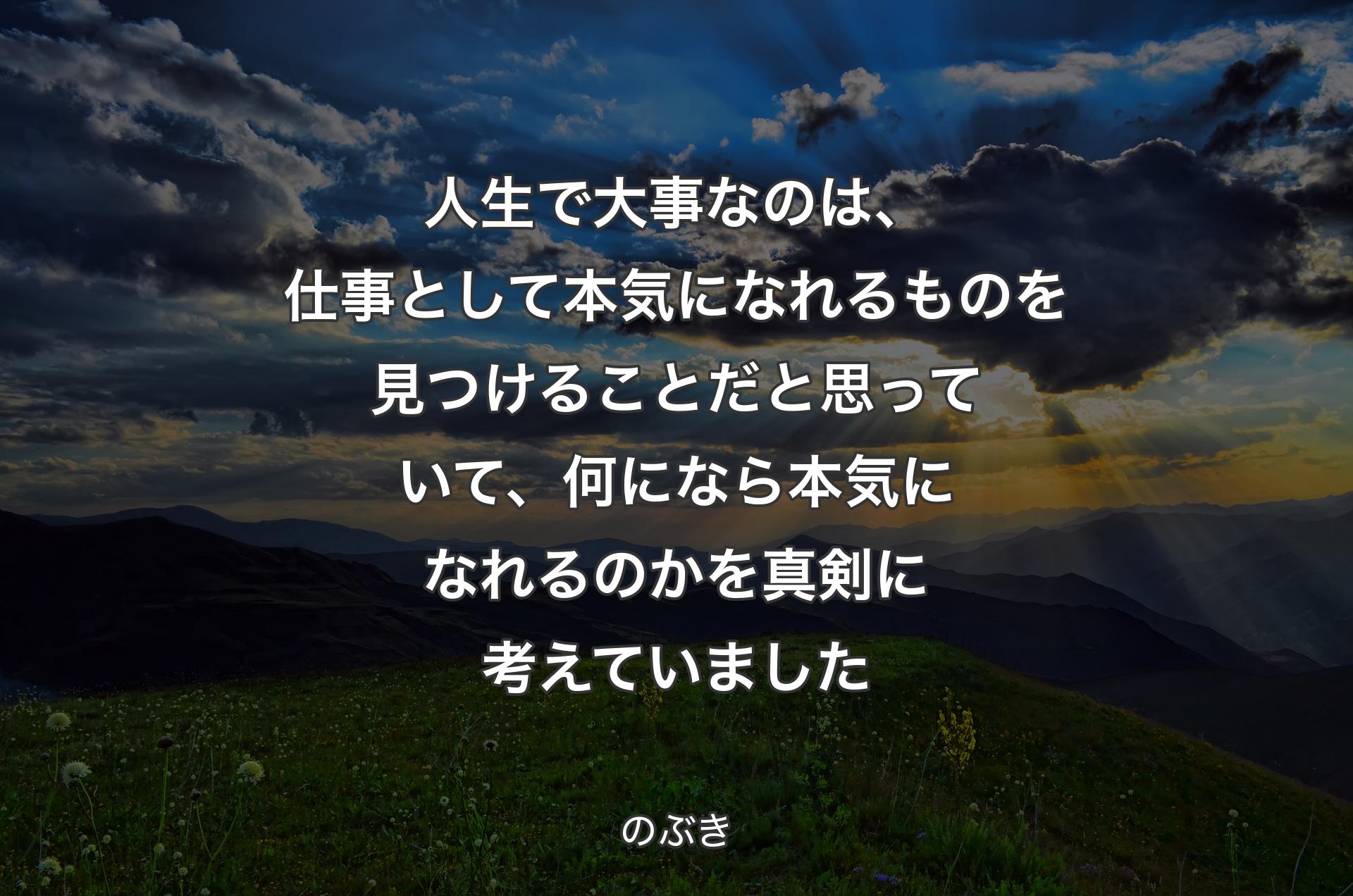 人生で大事なのは、仕事として本気になれるものを見つけることだと思っていて、何になら本気になれるのかを真剣に考えていました - のぶき