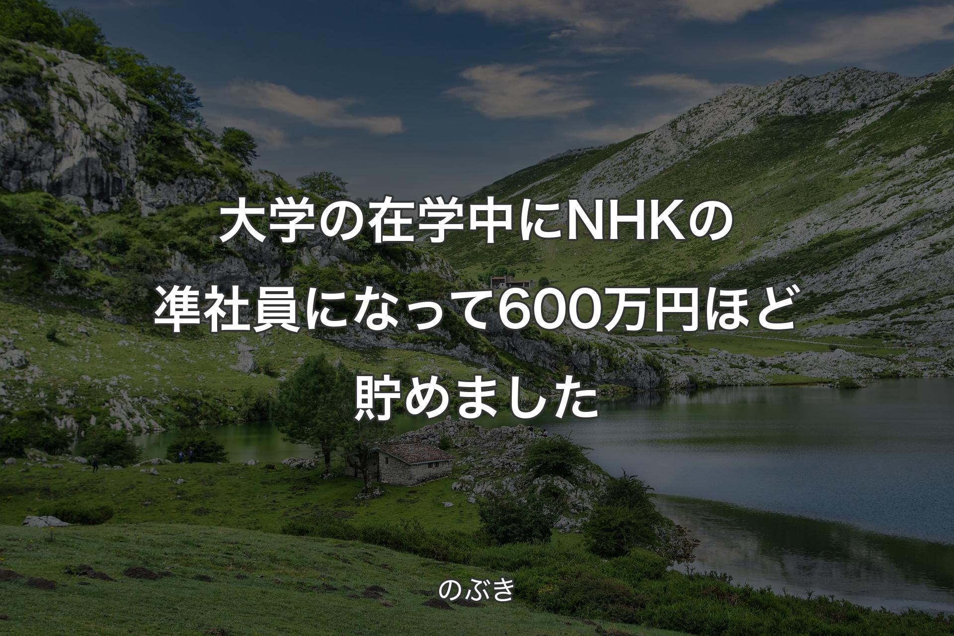 【背景1】大学の在学中にNHKの凖社員になって600万円ほど貯めました - のぶき