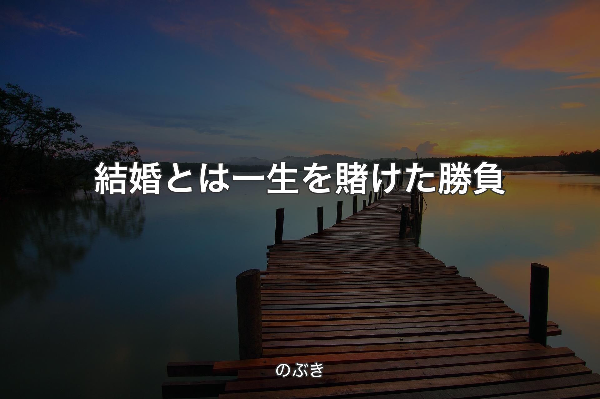 結婚とは一生を賭けた勝負 - のぶき