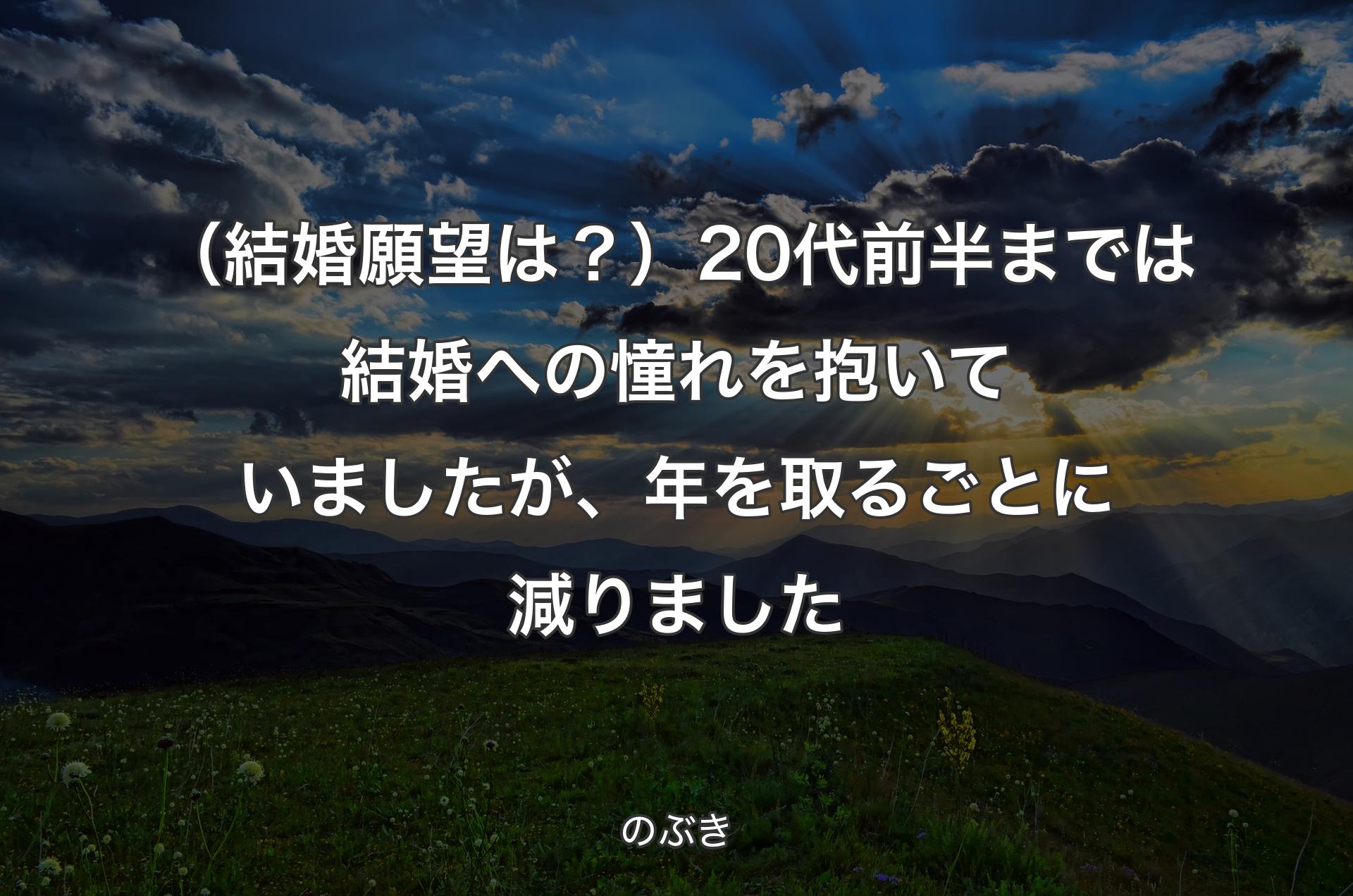 （結婚願望は？）20代前半までは結婚への憧れを抱いていましたが、年を取るごとに減りました - のぶき