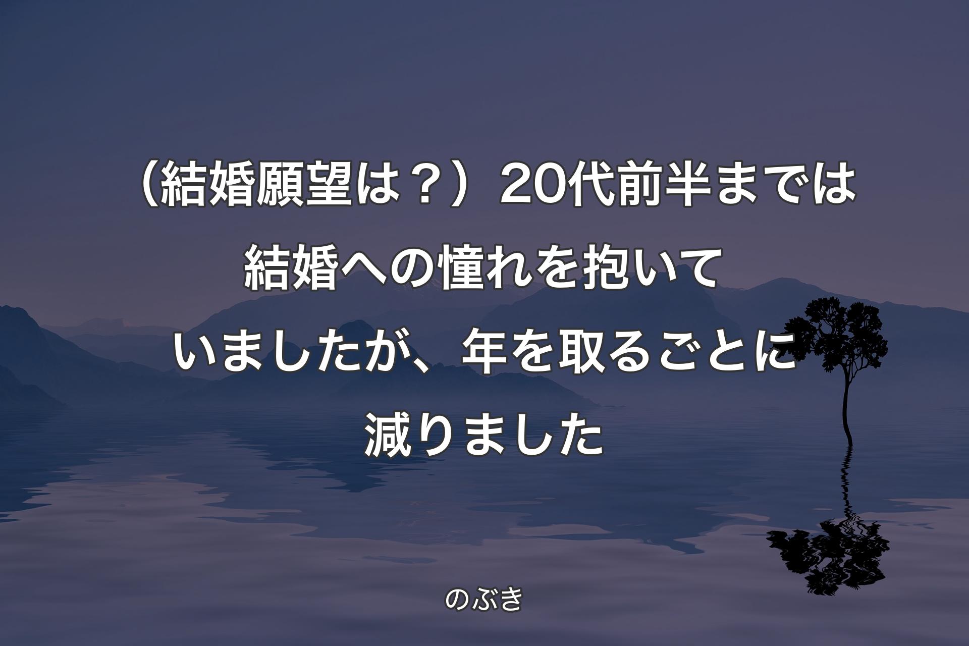 （結婚願望は？）20代前半までは結婚への憧れを抱いていましたが、年を取るごとに減りました - のぶき