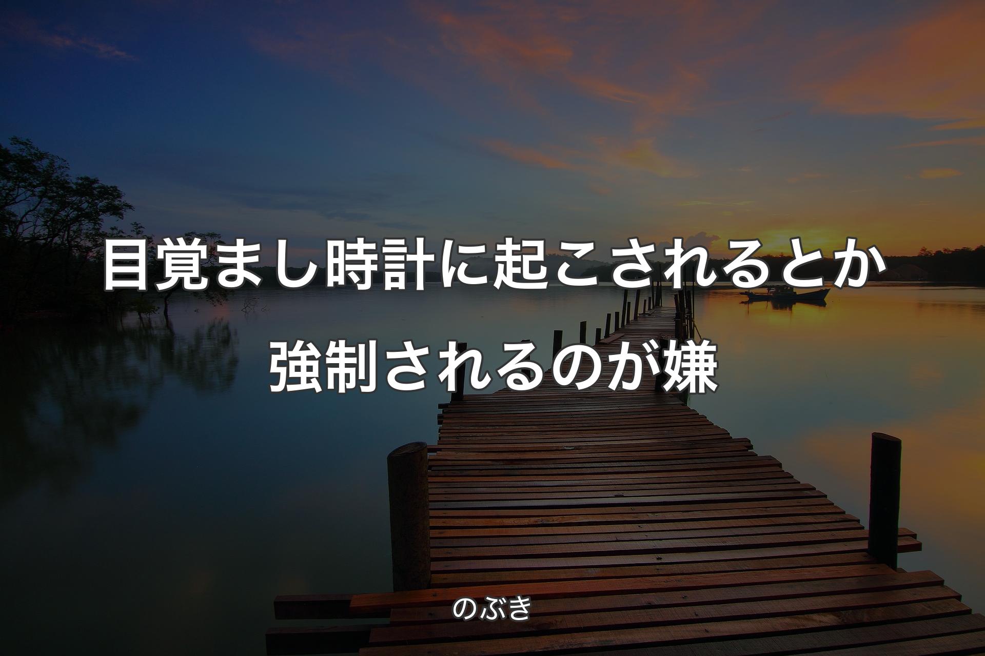 【背景3】目覚まし時計に起こされるとか強制されるのが嫌 - のぶき