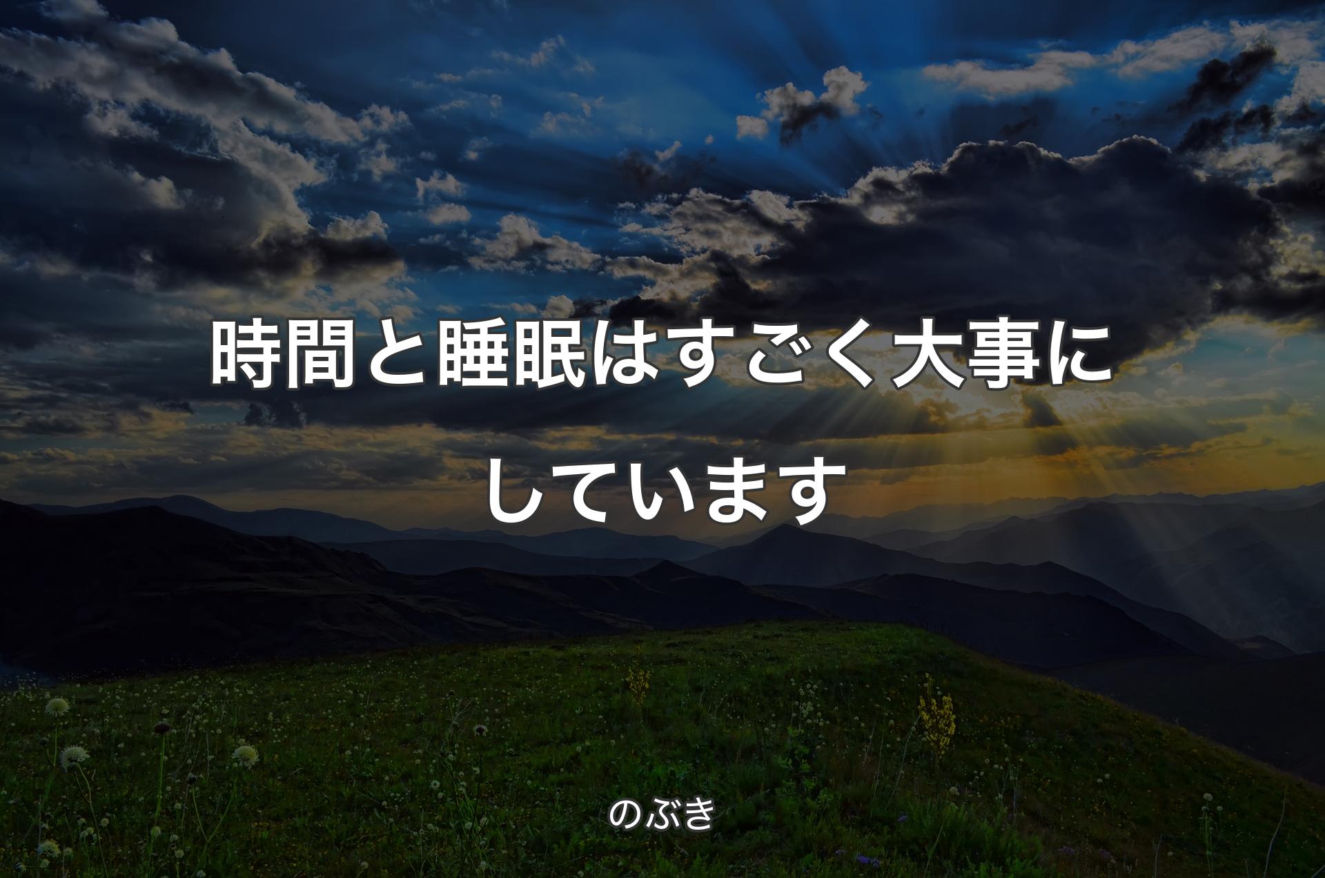 時間と睡眠はすごく大事にしています - のぶき