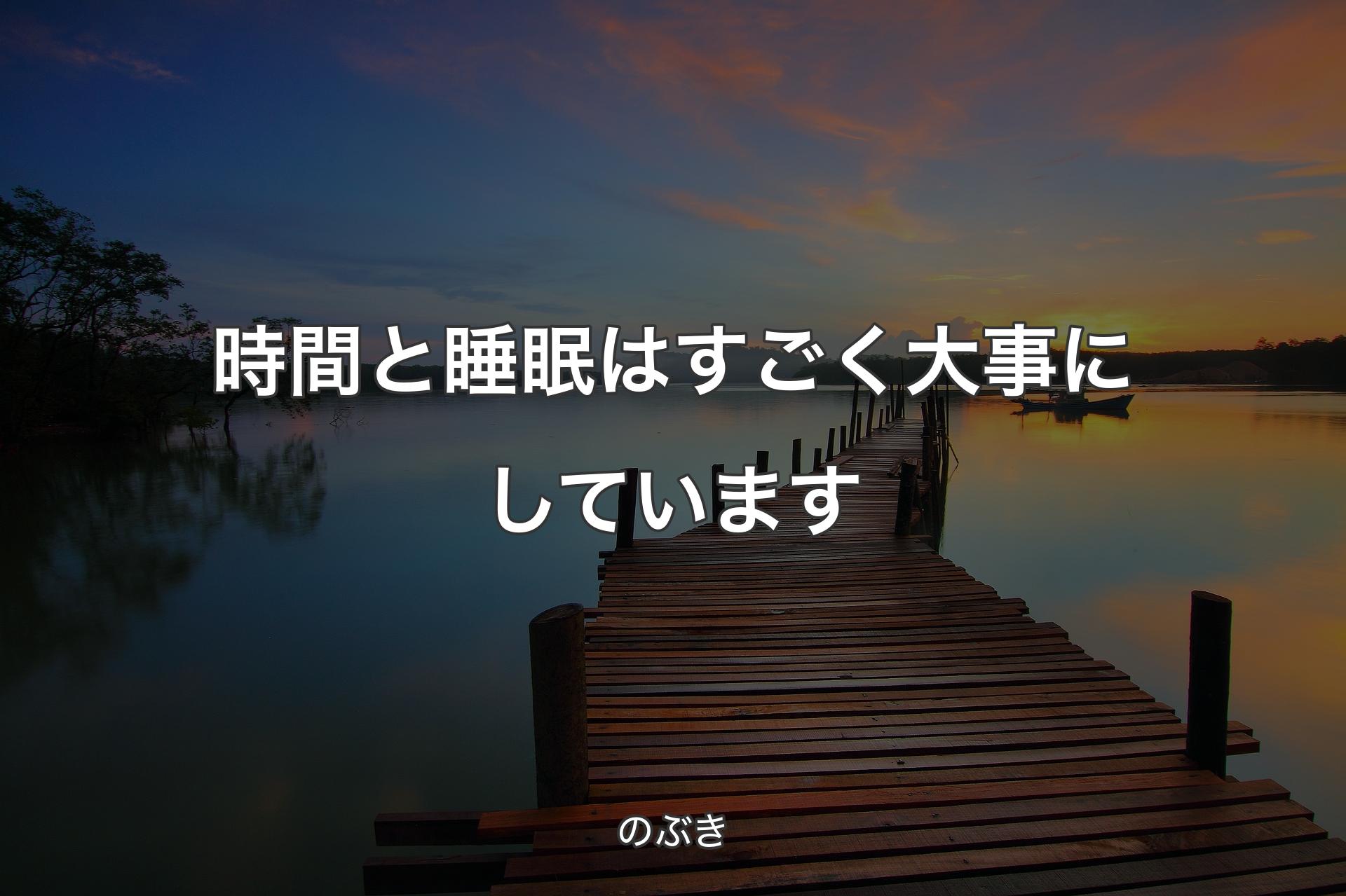 【背景3】時間と睡眠はすごく大事にしています - のぶき