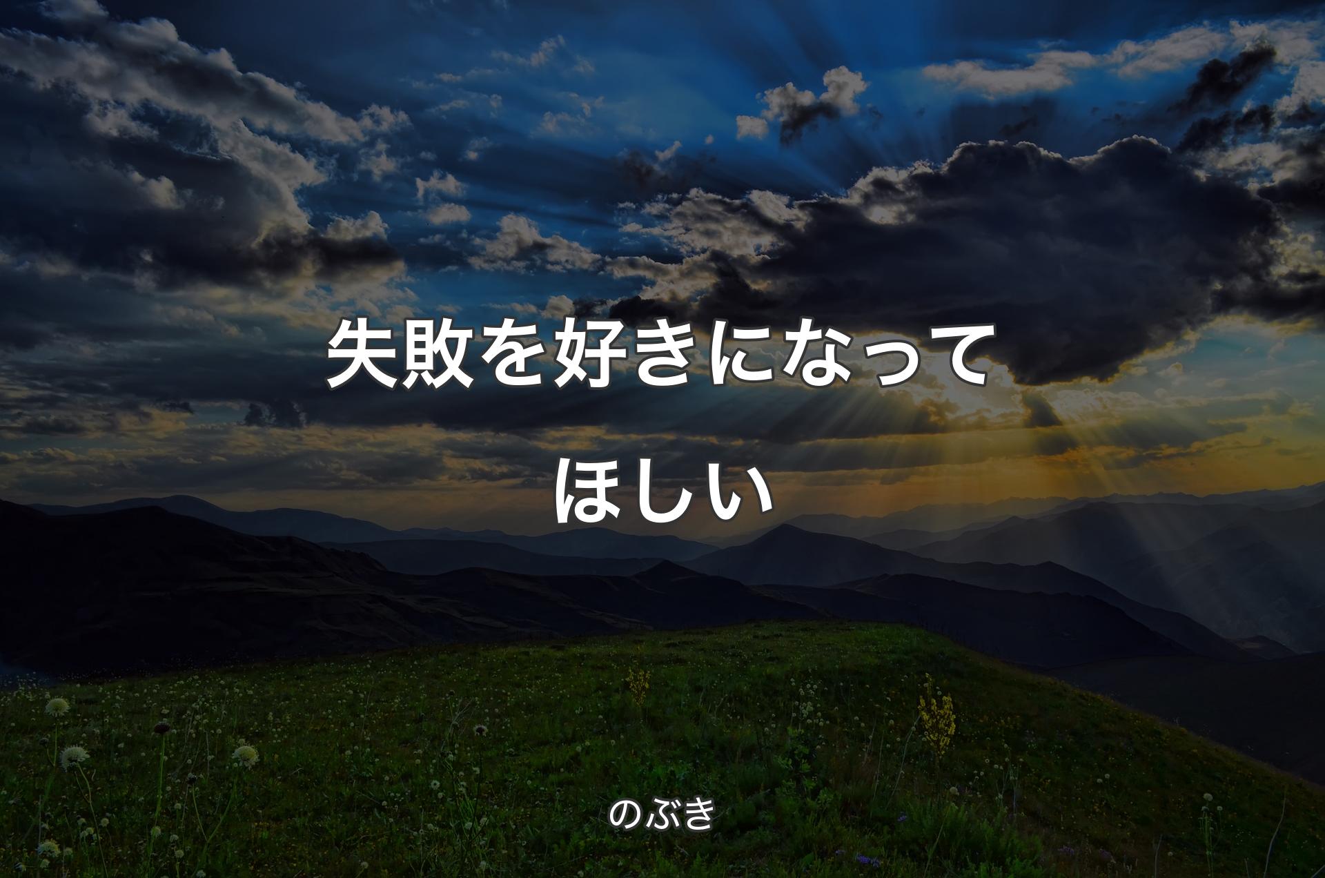 失敗を好きになってほしい - のぶき