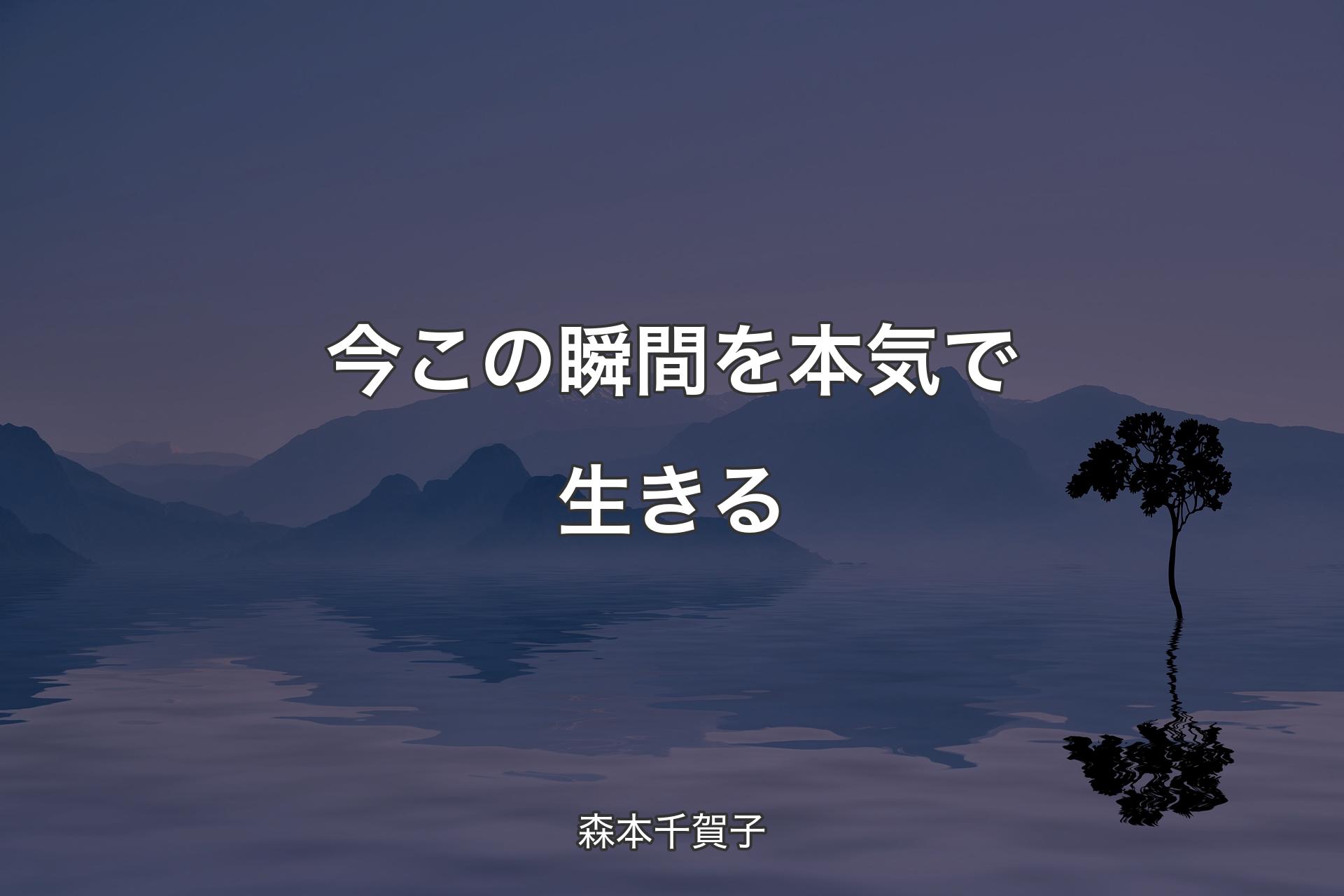 【背景4】今この瞬間を本気で生きる - 森本千賀子