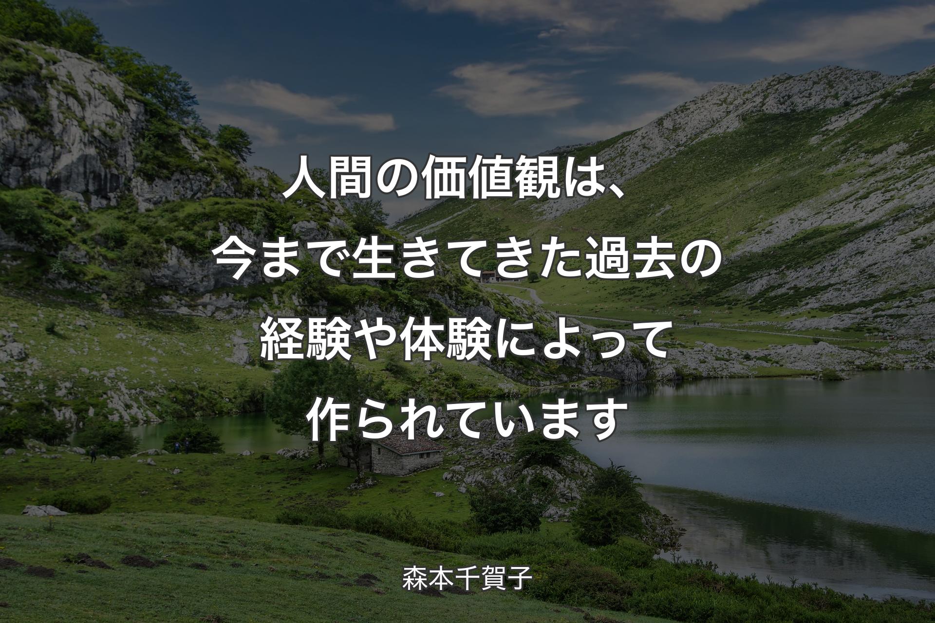 人間の価値観は、今まで生きてきた過去の経験や体験によって作られています - 森本千賀子