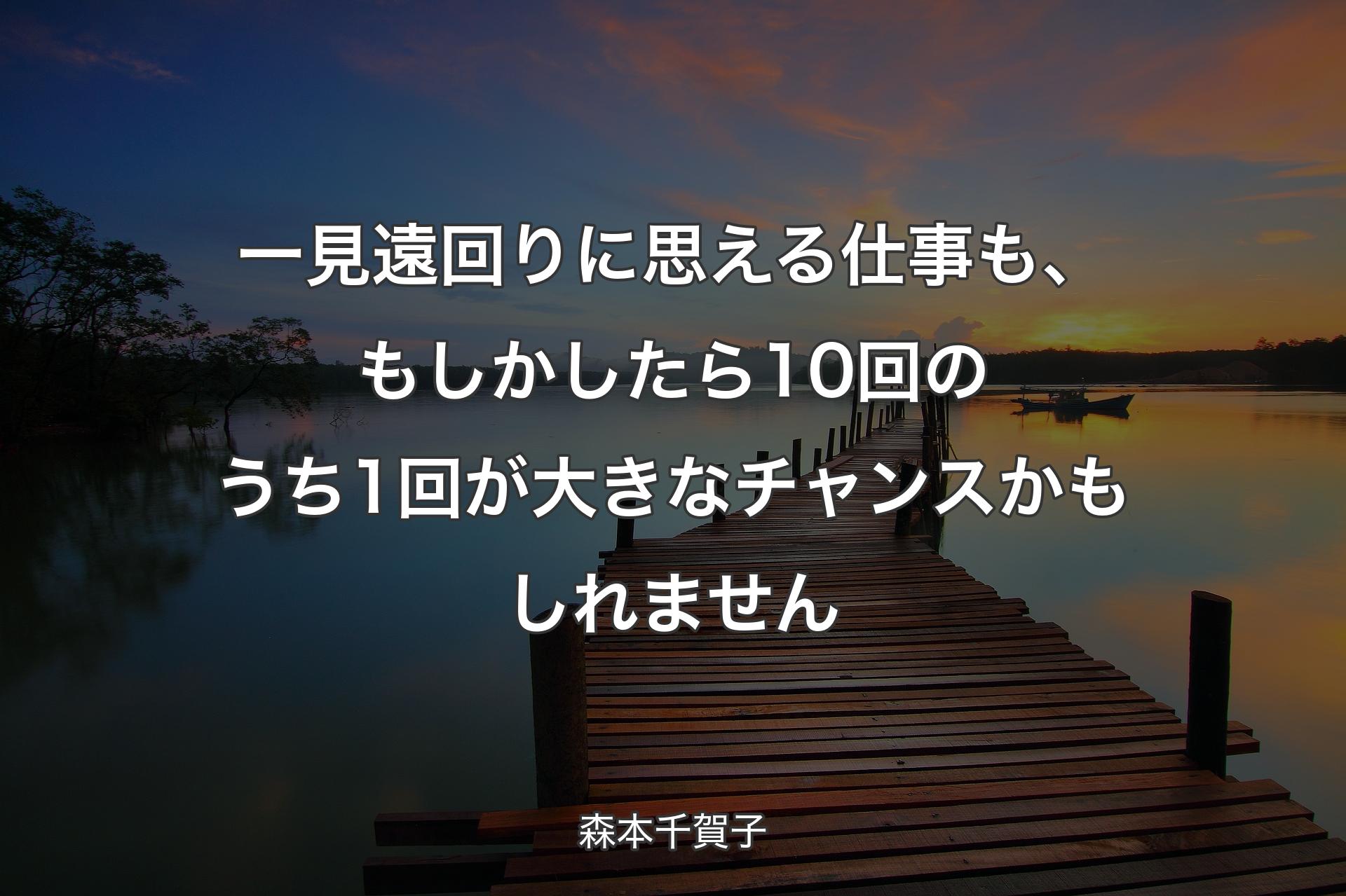 【背景3】一見遠回りに思える仕事も、もしかしたら10回のうち1回が大きなチャンスかもしれません - 森本千賀子