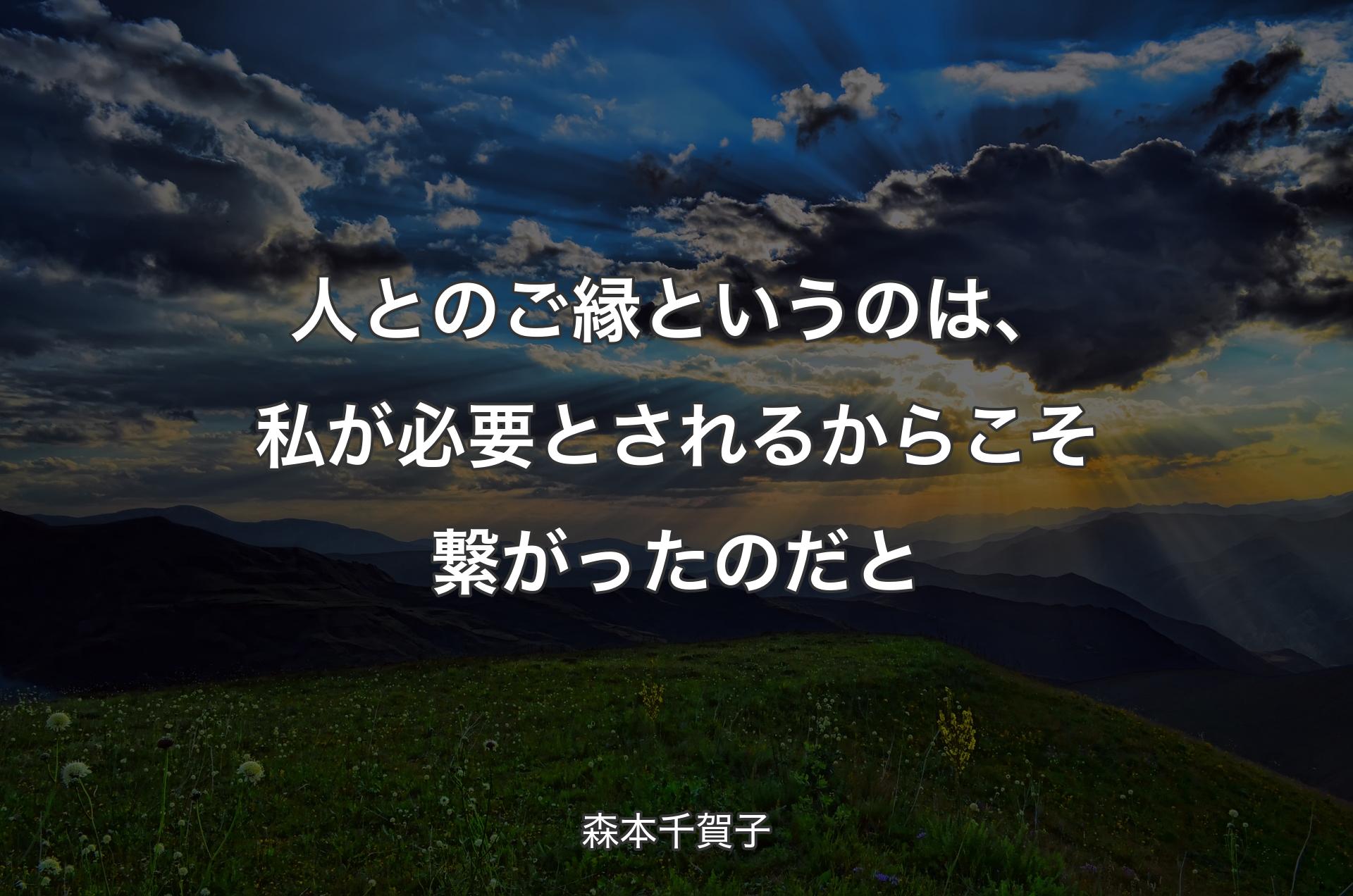 人とのご縁というのは、私が必要とされるからこそ繋がったのだと - 森本千賀子