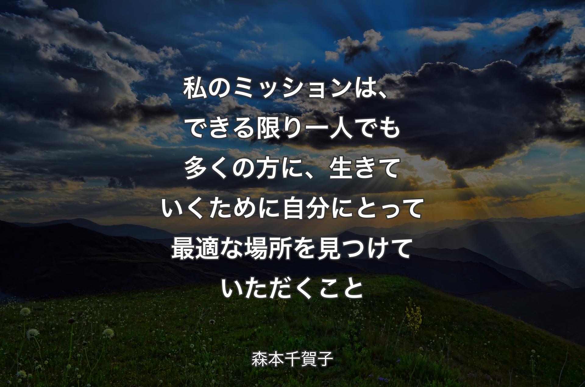 私のミッションは、できる限り一人でも多くの方に、生きていくために自分にとって最適な場所を見つけていただくこと - 森本千賀子