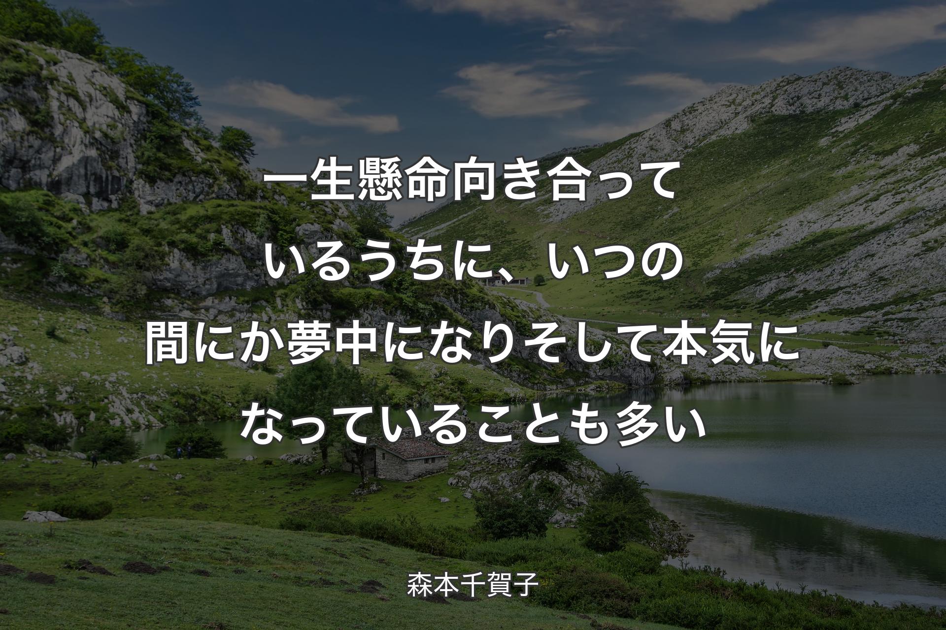 【背景1】一生懸命向き合っているうちに、いつの間にか夢中になりそして本気になっていることも多い - 森本千賀子