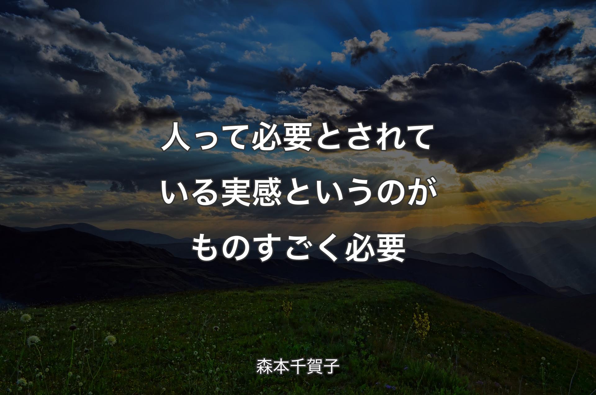 人って必要とされている実感というのがものすごく必要 - 森本千賀子