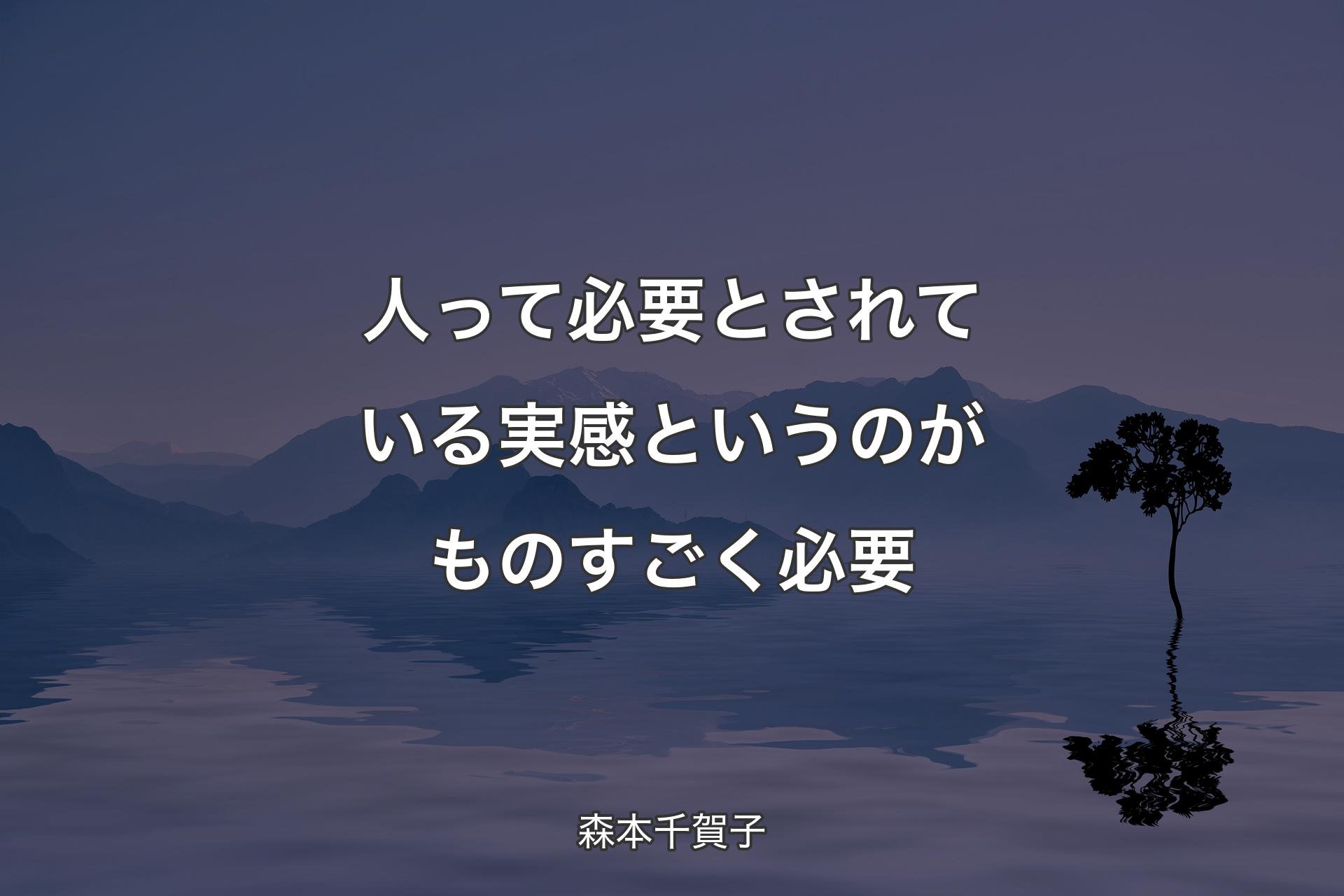 人って必要とされている実感というのがものすごく必要 - 森本千賀子