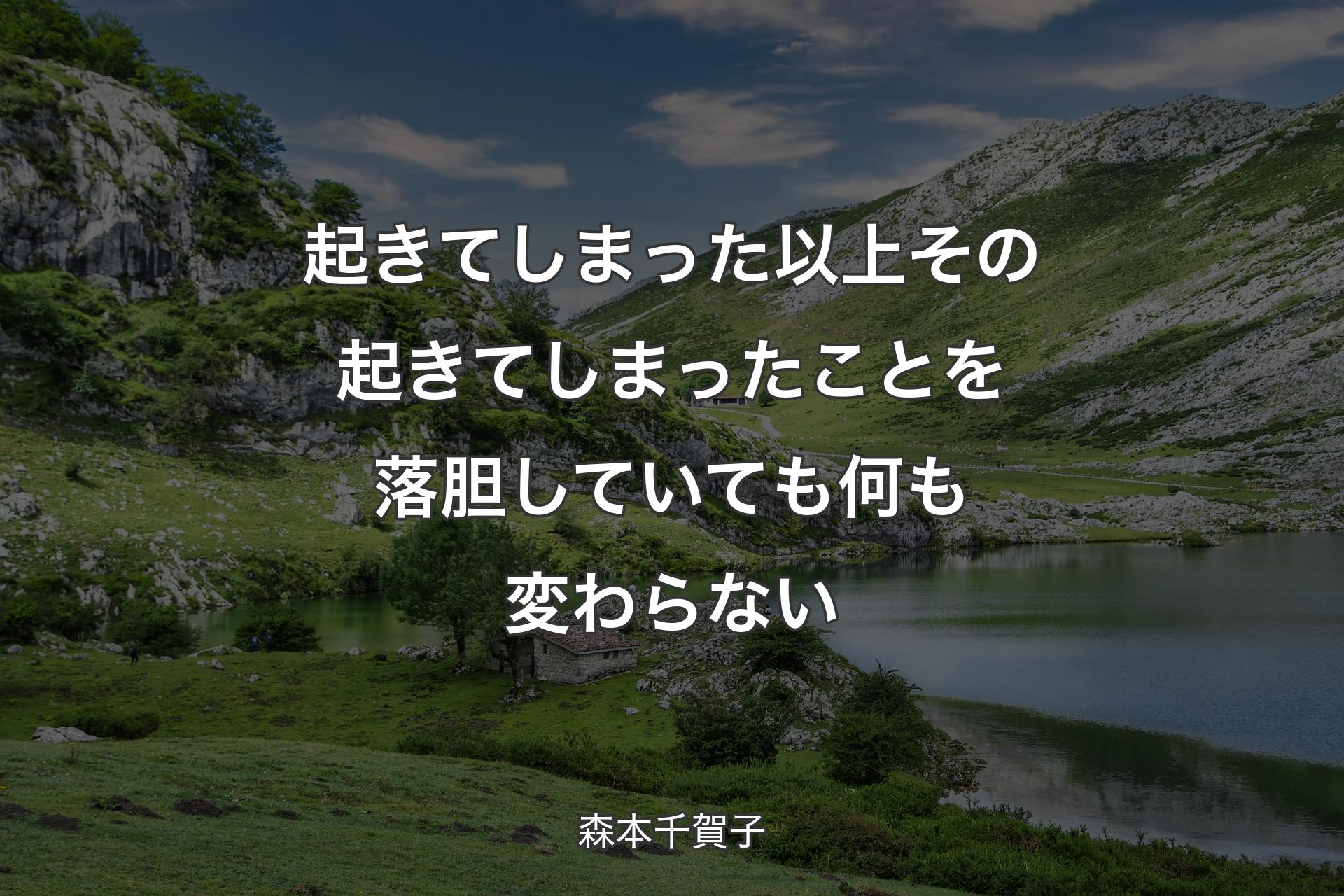 【背景1】起きてしまった以上 その起きてしまったことを落胆していても何も変わらない - 森本千賀子