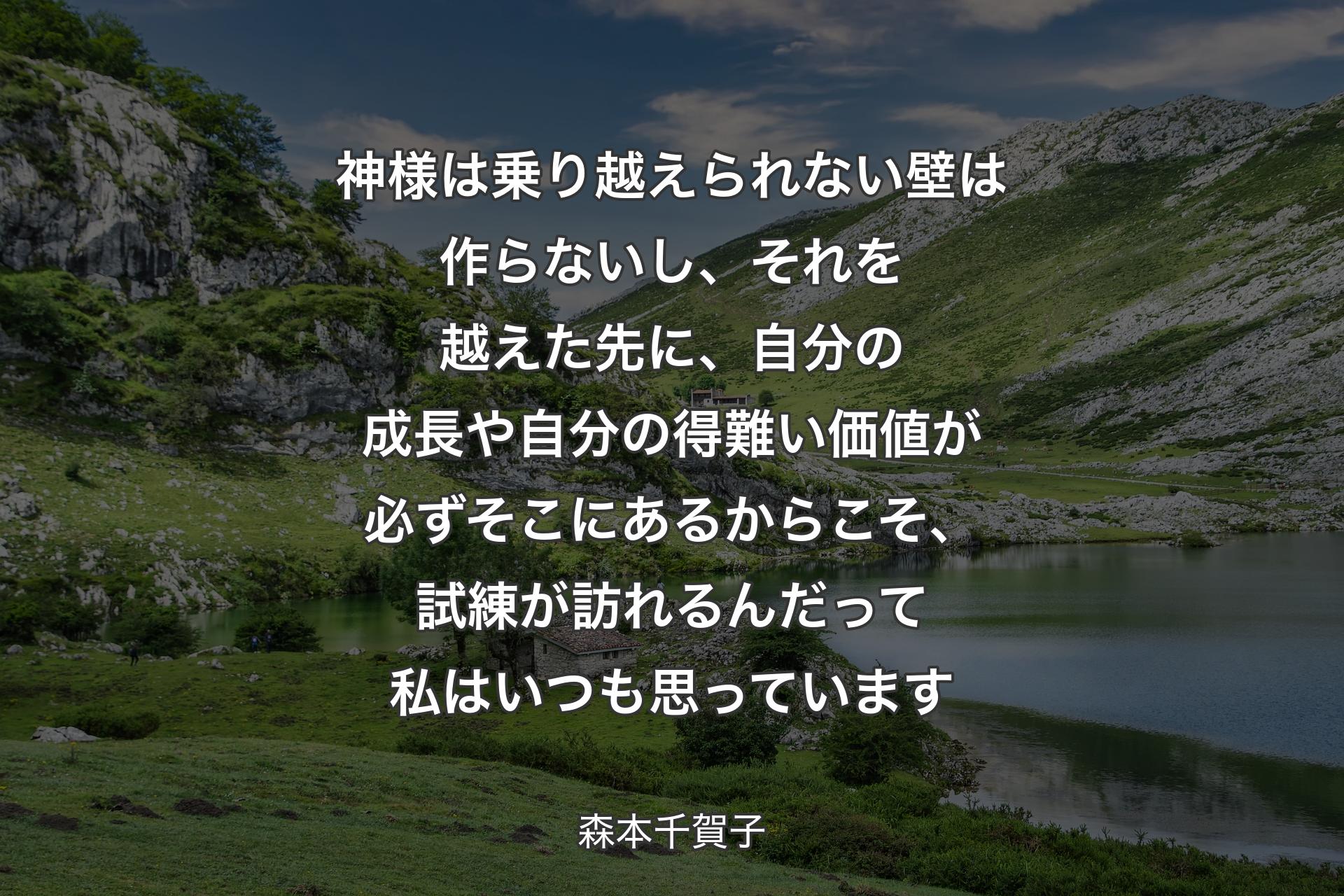 【背景1】神様は乗り越えられない壁は作らないし、それを越えた先に、自分の成長や自分の得難い価値が必ずそこにあるからこそ、試練が訪れるんだって私はいつも思っています - 森本千賀子