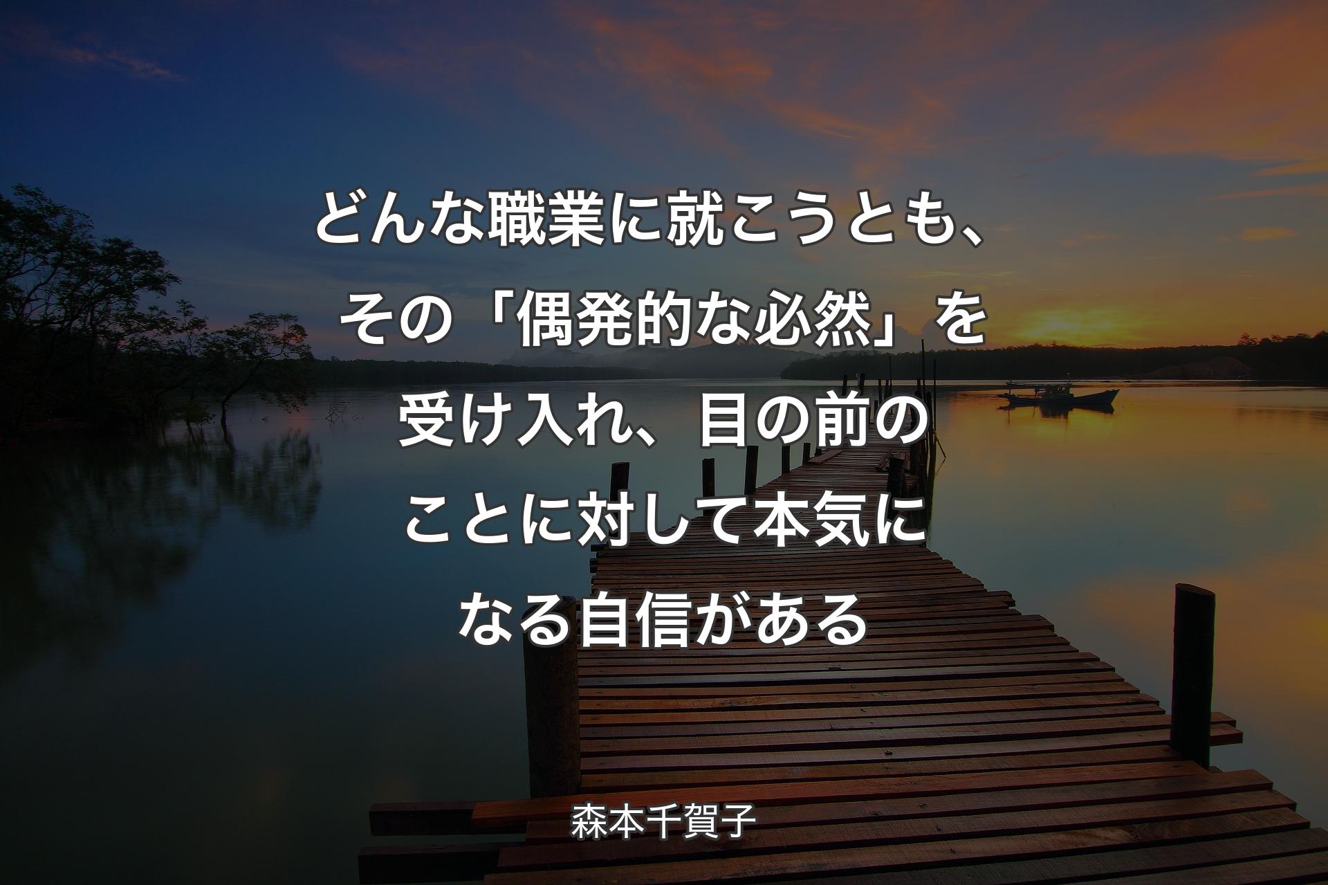 【背景3】どんな職業に就こうとも、その「偶発的な必然」を受け入れ、目の前のことに対して本気になる自信がある - 森本千賀子