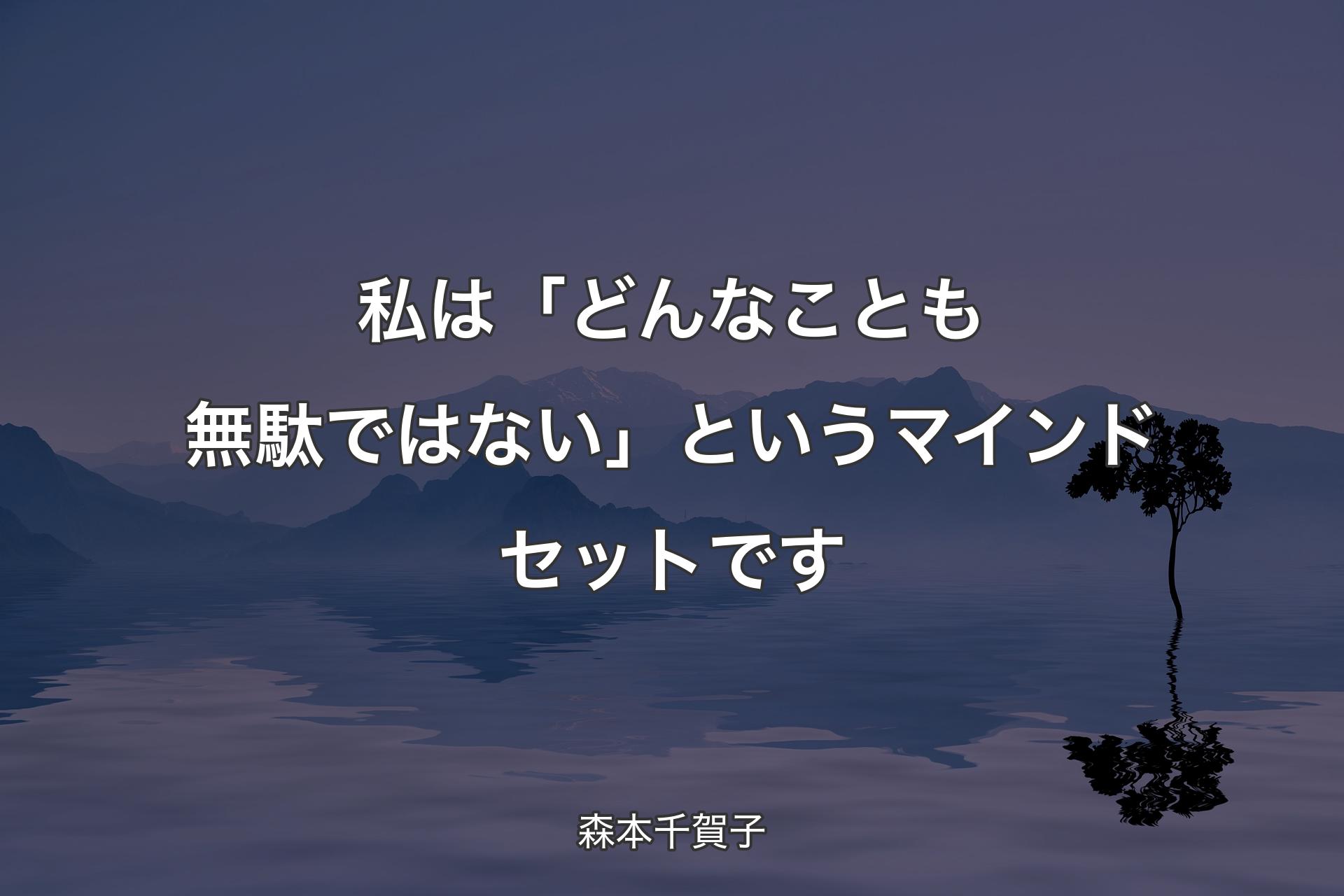 【背景4】私は�「どんなことも無駄ではない」というマインドセットです - 森本千賀子