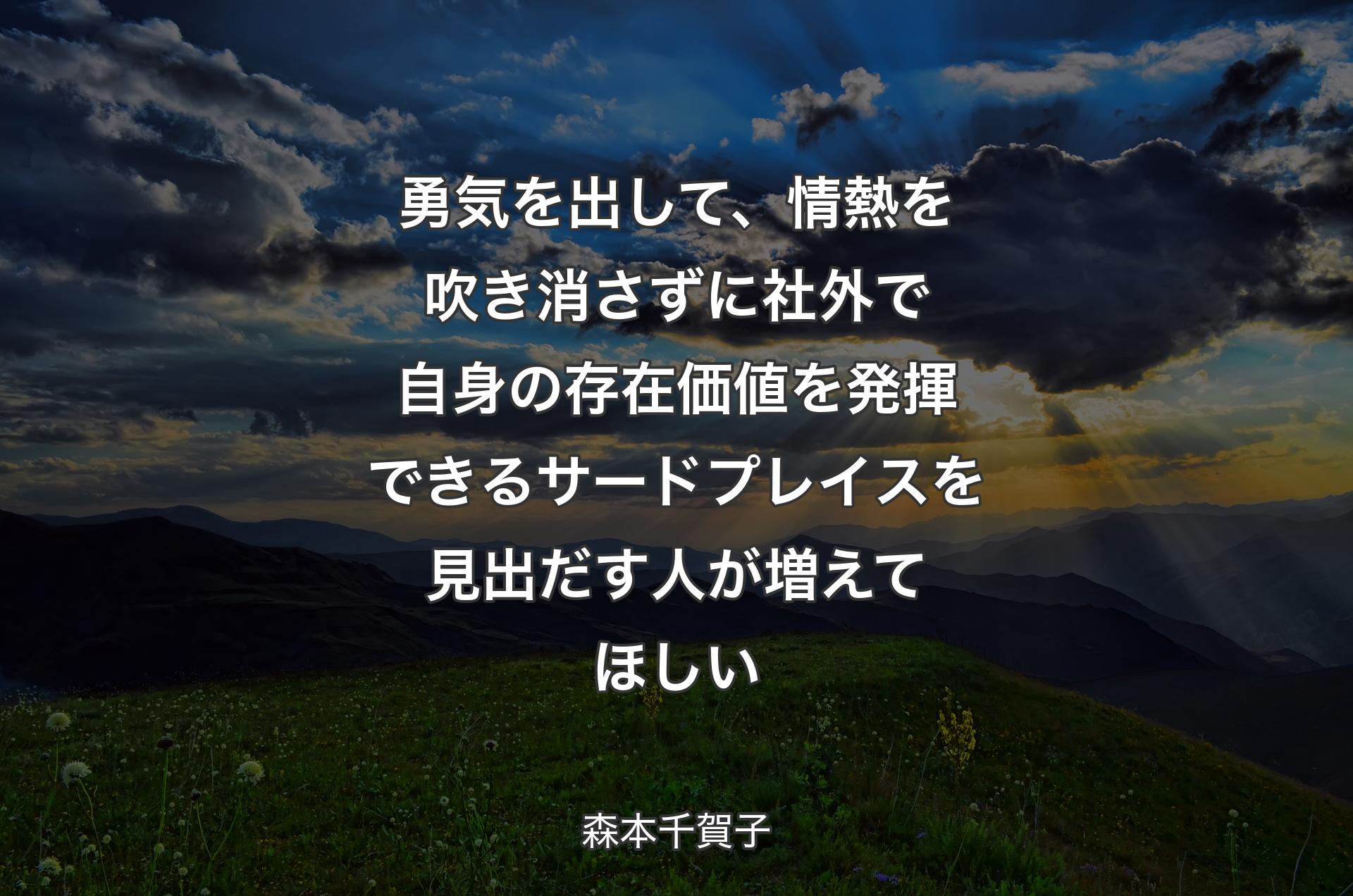 勇気を出して、情熱を吹き消さずに社外で自身の存在価値を発揮できるサードプレイスを見出だす人が増えてほしい - 森本千賀子