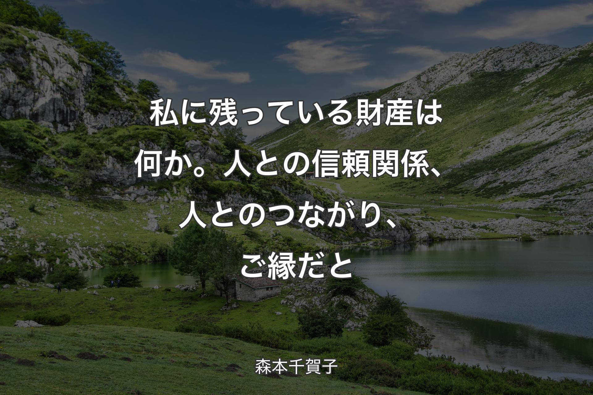 【背景1】私に残っている財産は何か。人との信頼関係、人とのつながり、ご縁だと - 森本千賀子