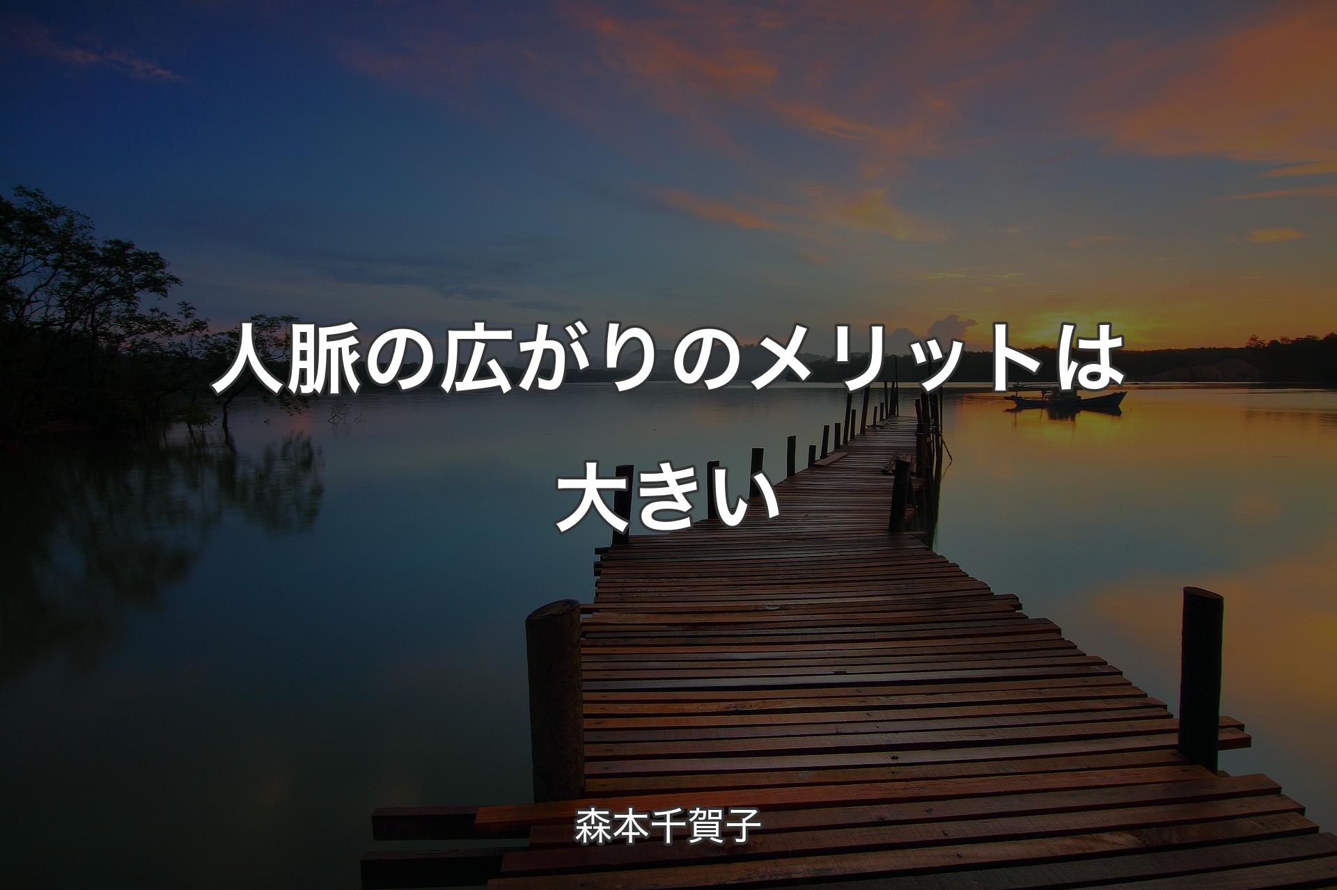 【背景3】人脈の広がりのメリットは大きい - 森本千賀子