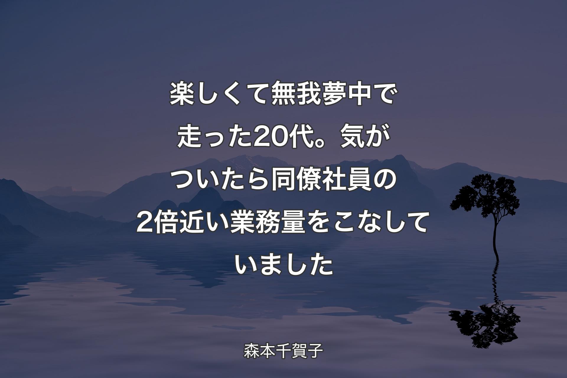 【背景4】楽しくて無我夢中で走った20代。気がついたら同僚社員の2倍近い業務量をこなしていました - 森本千賀子