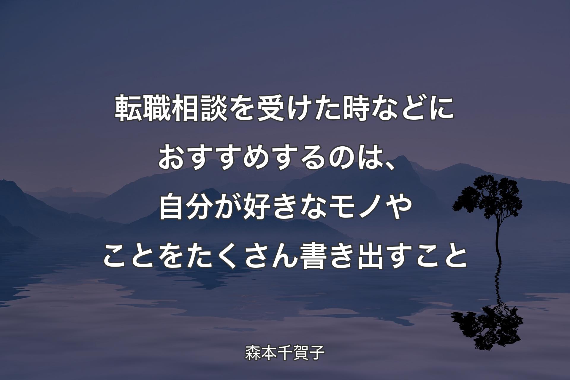 【背景4】転職相談を受けた時などにおすすめするのは、自分が好きなモノやことをたくさん書き出すこと - 森本千賀子