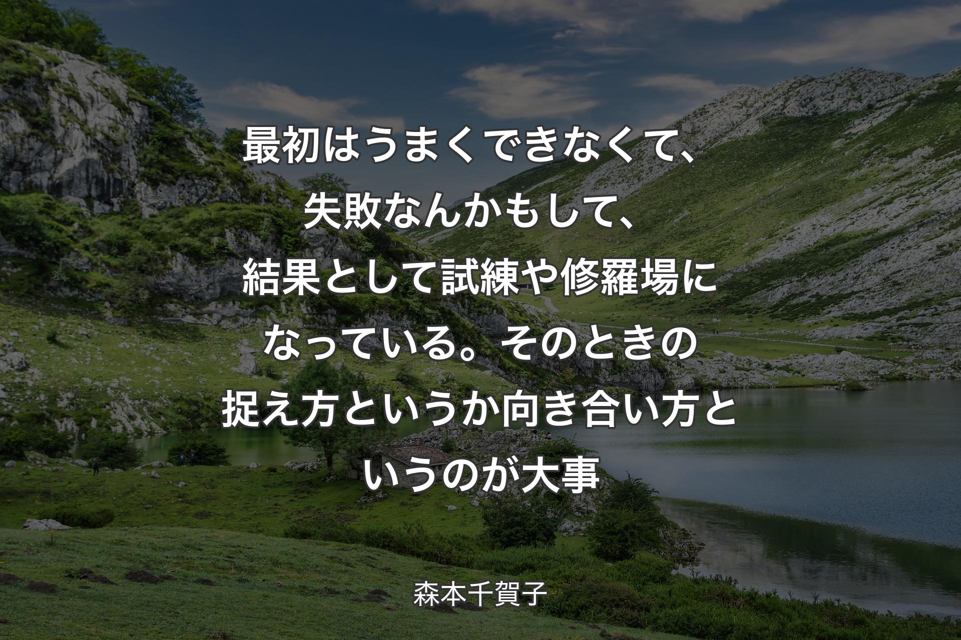 【背景1】最初はうまくできなくて、失敗なんかもして、結果として試練や修羅場になっている。そのときの捉え方というか向き合い方というのが大事 - 森本千賀子