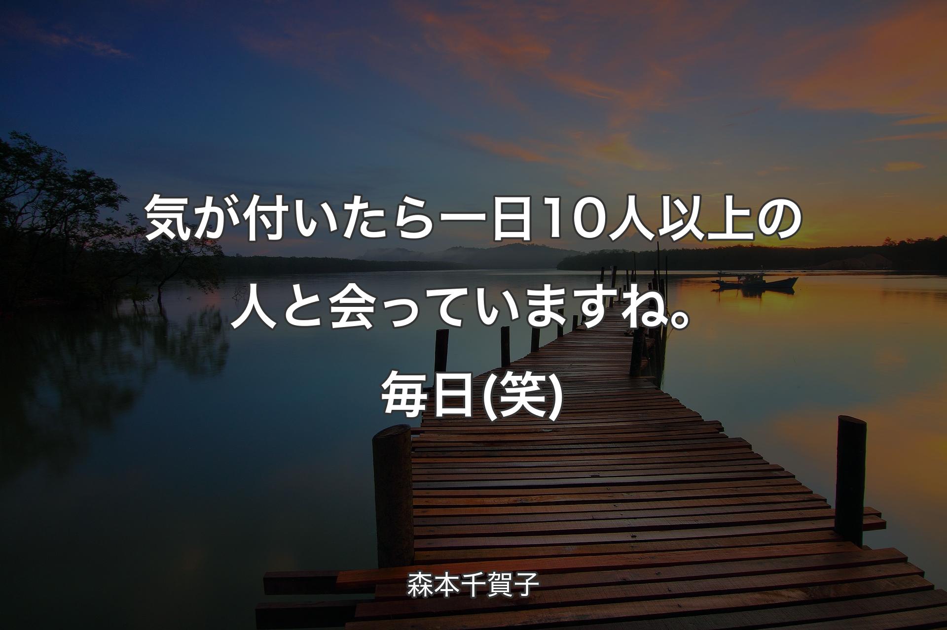 【背景3】気が付いたら一日10人以上の人と会っていますね。毎日(笑) - 森本千賀子