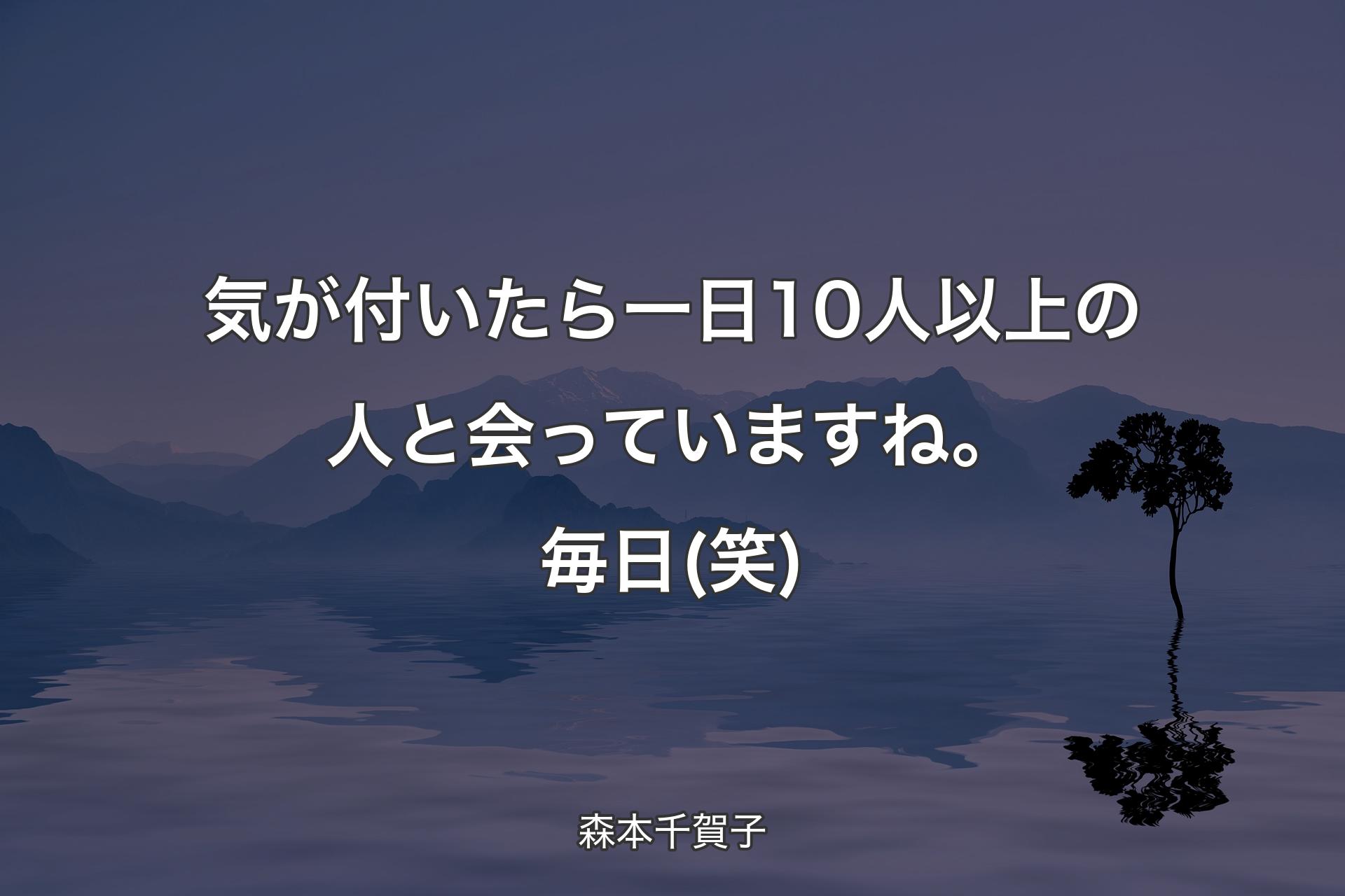 【背景4】気が付いたら一日10人以上��の人と会っていますね。毎日(笑) - 森本千賀子