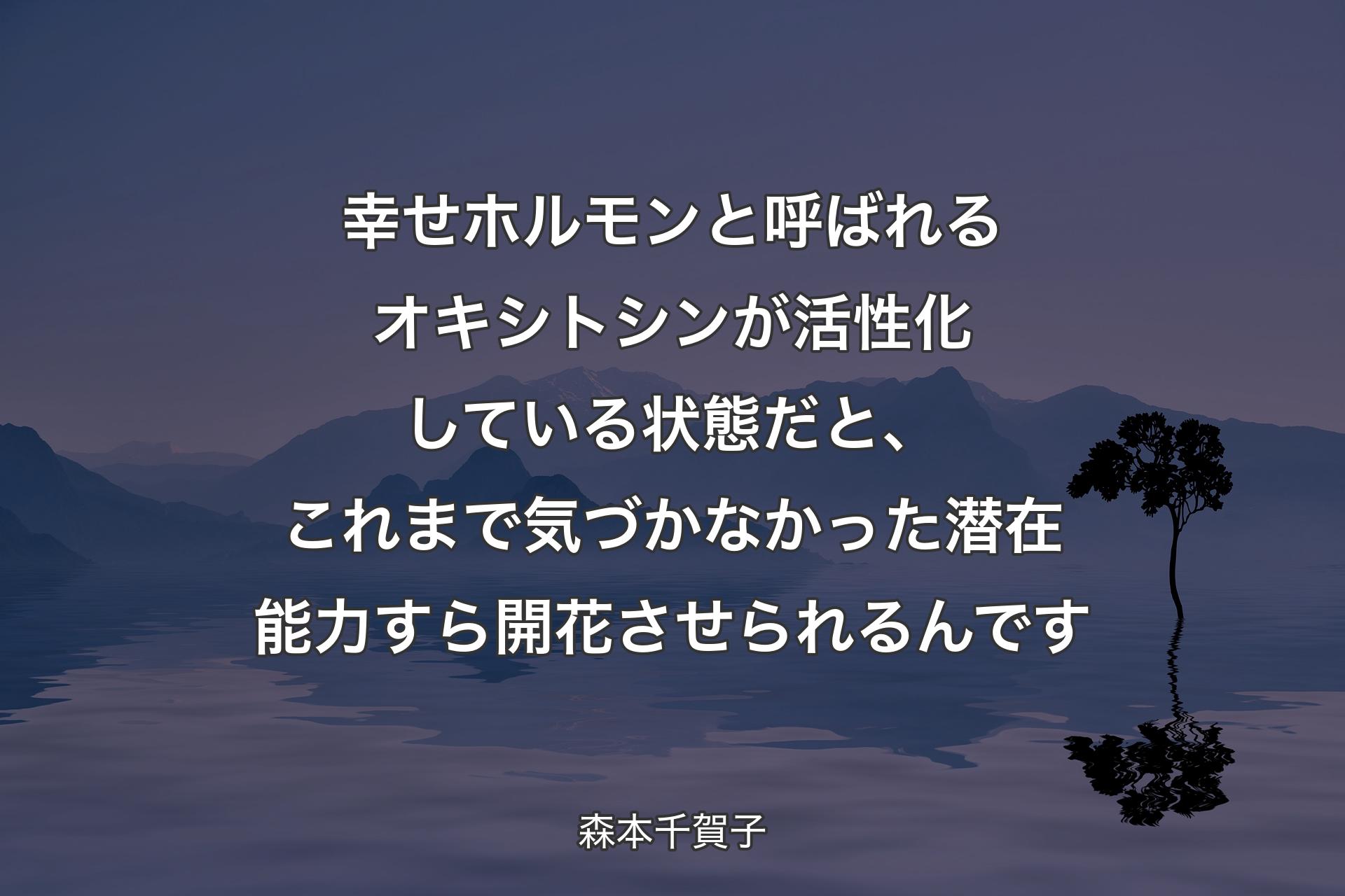 【背景4】幸せホルモンと呼ばれるオキシトシンが活性化している状態だと、これまで気づかなかった潜在能力すら開花させられるんです - 森本千賀子