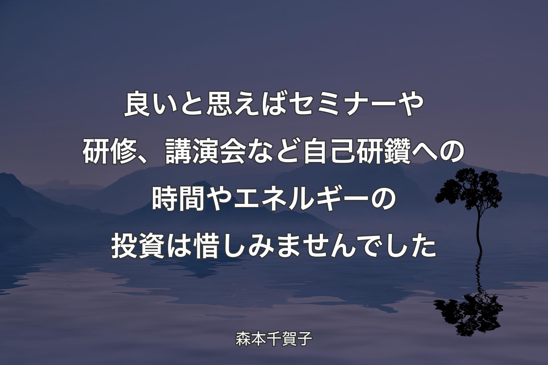 【背景4】良いと思えばセミナーや研修、講演会など自己研鑽への時間やエネルギーの投資は惜しみませんでした - 森本千賀子