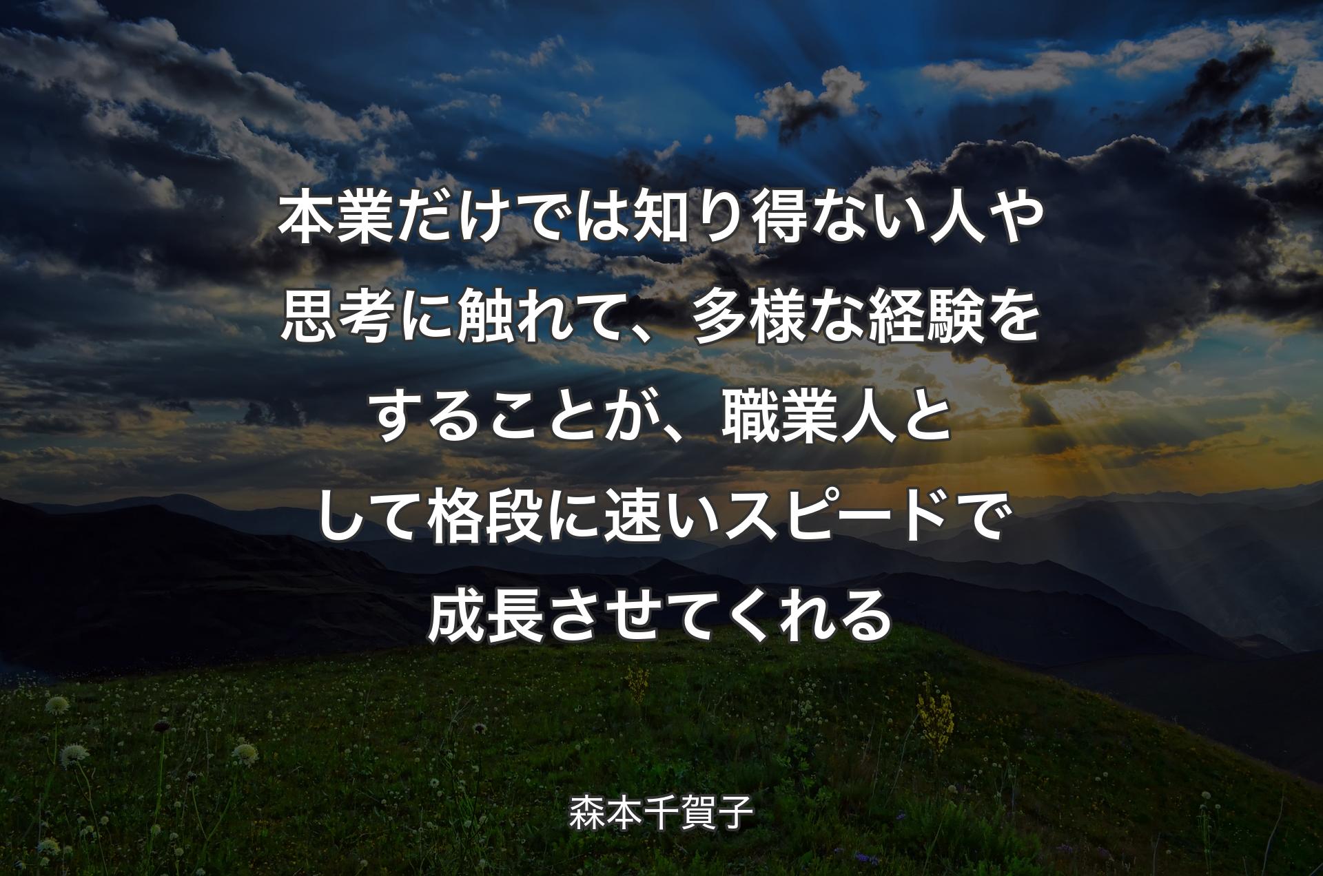 本業だけでは知り得ない人や思考に触れて、多様な経験をすることが、職業人として格段に速いスピードで成長させてくれる - 森本千賀子