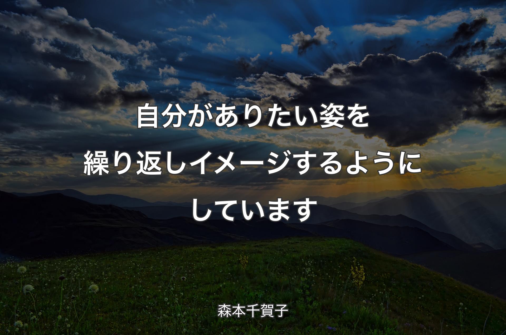 自分がありたい姿を繰り返しイメージするようにしています - 森本千賀子