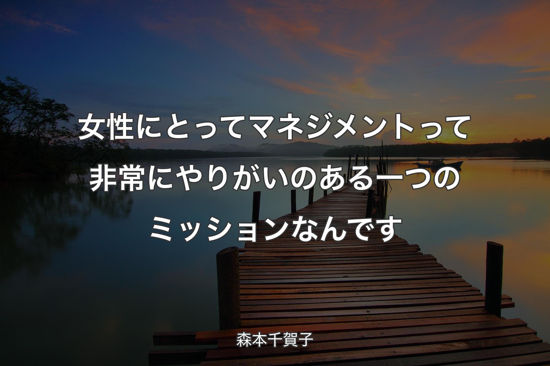 女性にとってマネジメントって非常にやりがいのある一つのミッションなんです - 森本千賀子