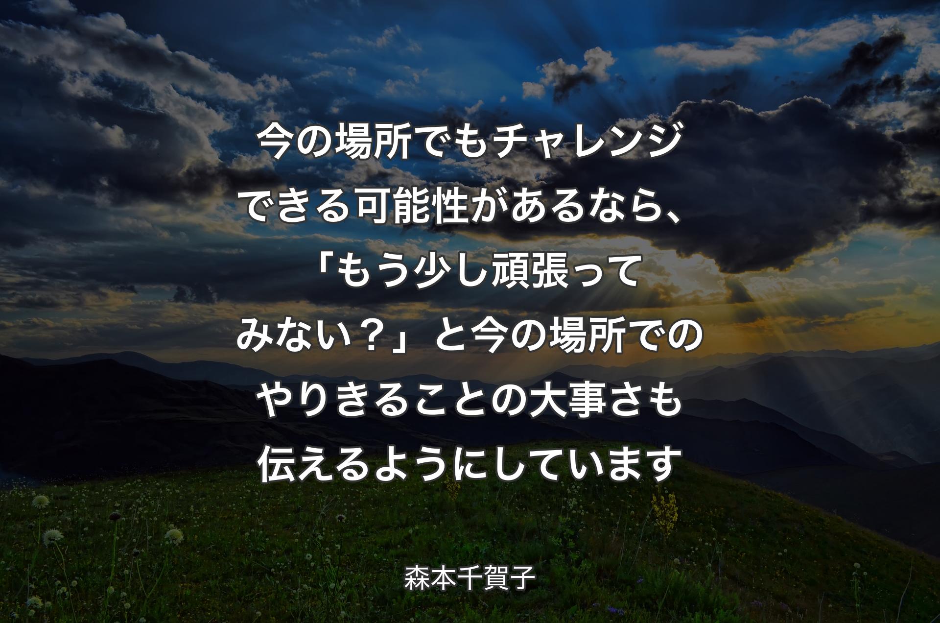 今の場所でもチャレンジできる可能性があるなら、「もう少し頑張ってみない？」と今の場所でのやりきることの大事さも伝えるようにしています - 森本千賀子