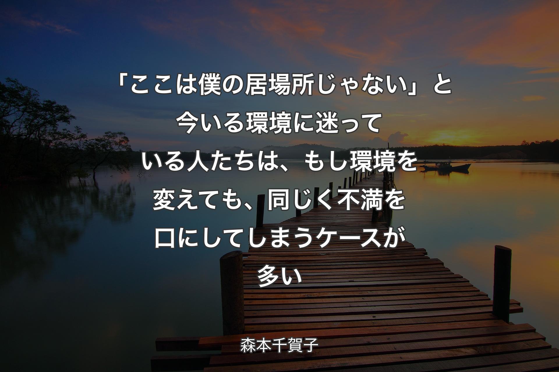 ��「ここは僕の居場所じゃない」と今いる環境に迷っている人たちは、もし環境を変えても、同じく不満を口にしてしまうケースが多い - 森本千賀子